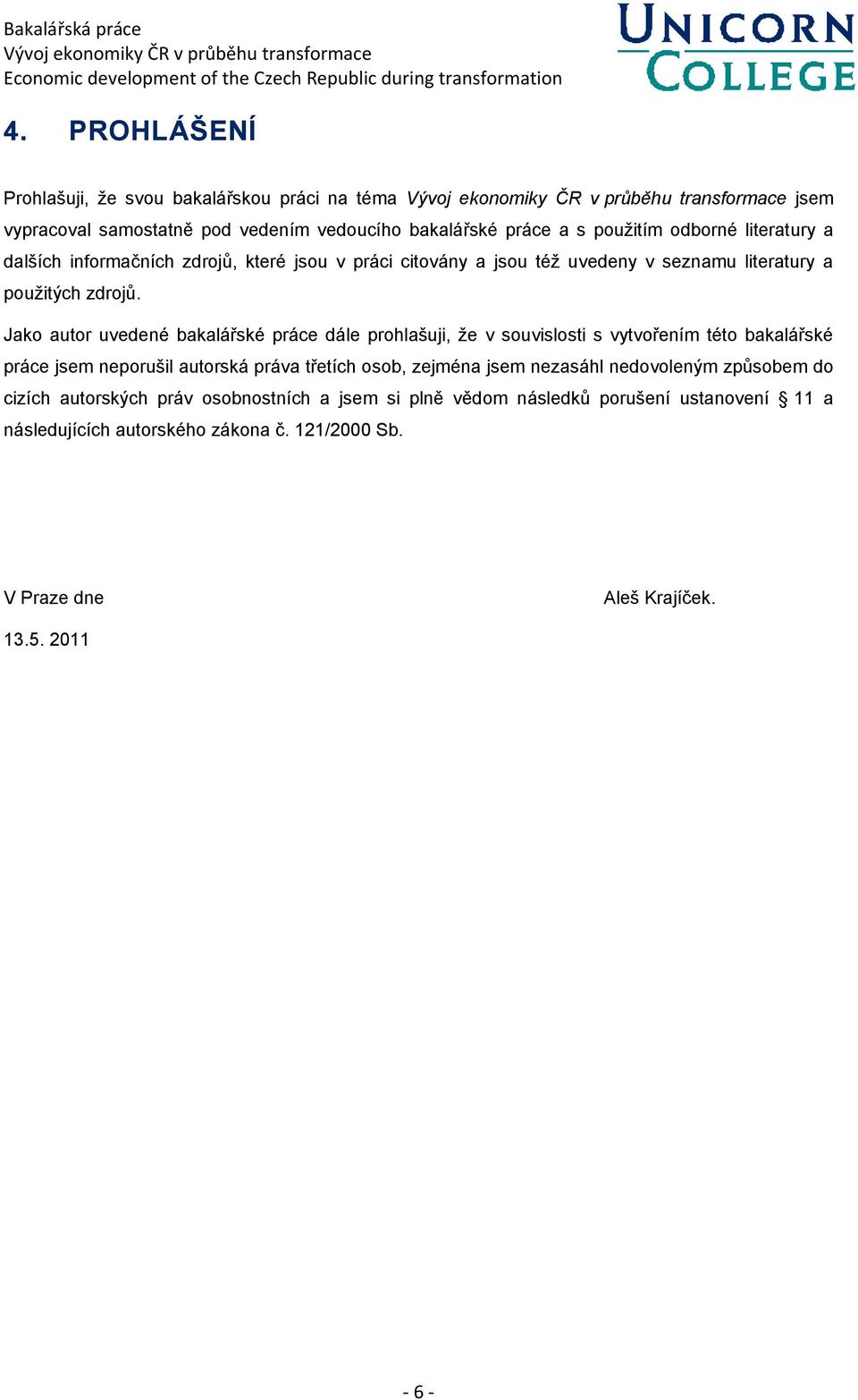 Jako autor uvedené bakalářské práce dále prohlašuji, ţe v souvislosti s vytvořením této bakalářské práce jsem neporušil autorská práva třetích osob, zejména jsem