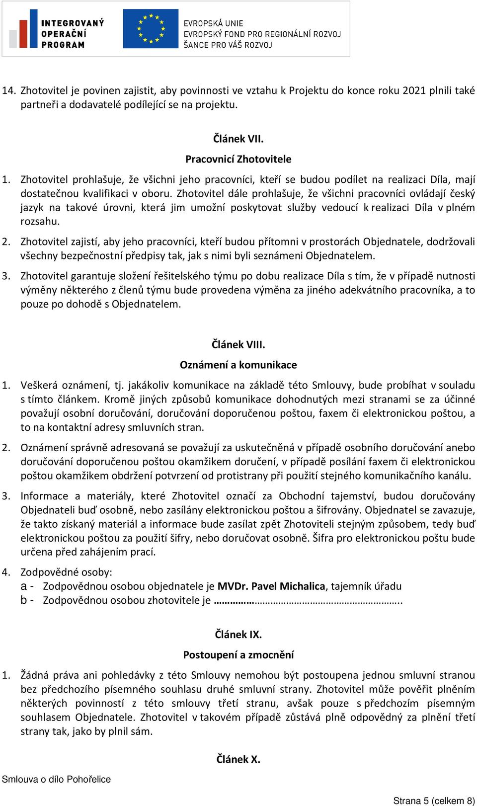 Zhotovitel dále prohlašuje, že všichni pracovníci ovládají český jazyk na takové úrovni, která jim umožní poskytovat služby vedoucí k realizaci Díla v plném rozsahu. 2.