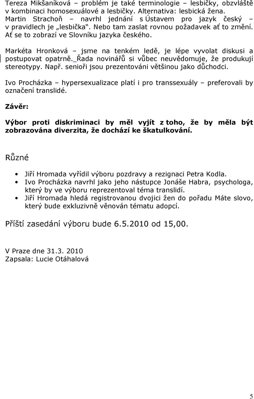 Markéta Hronková jsme na tenkém ledě, je lépe vyvolat diskusi a postupovat opatrně. Řada novinářů si vůbec neuvědomuje, že produkují stereotypy. Např. senioři jsou prezentováni většinou jako důchodci.