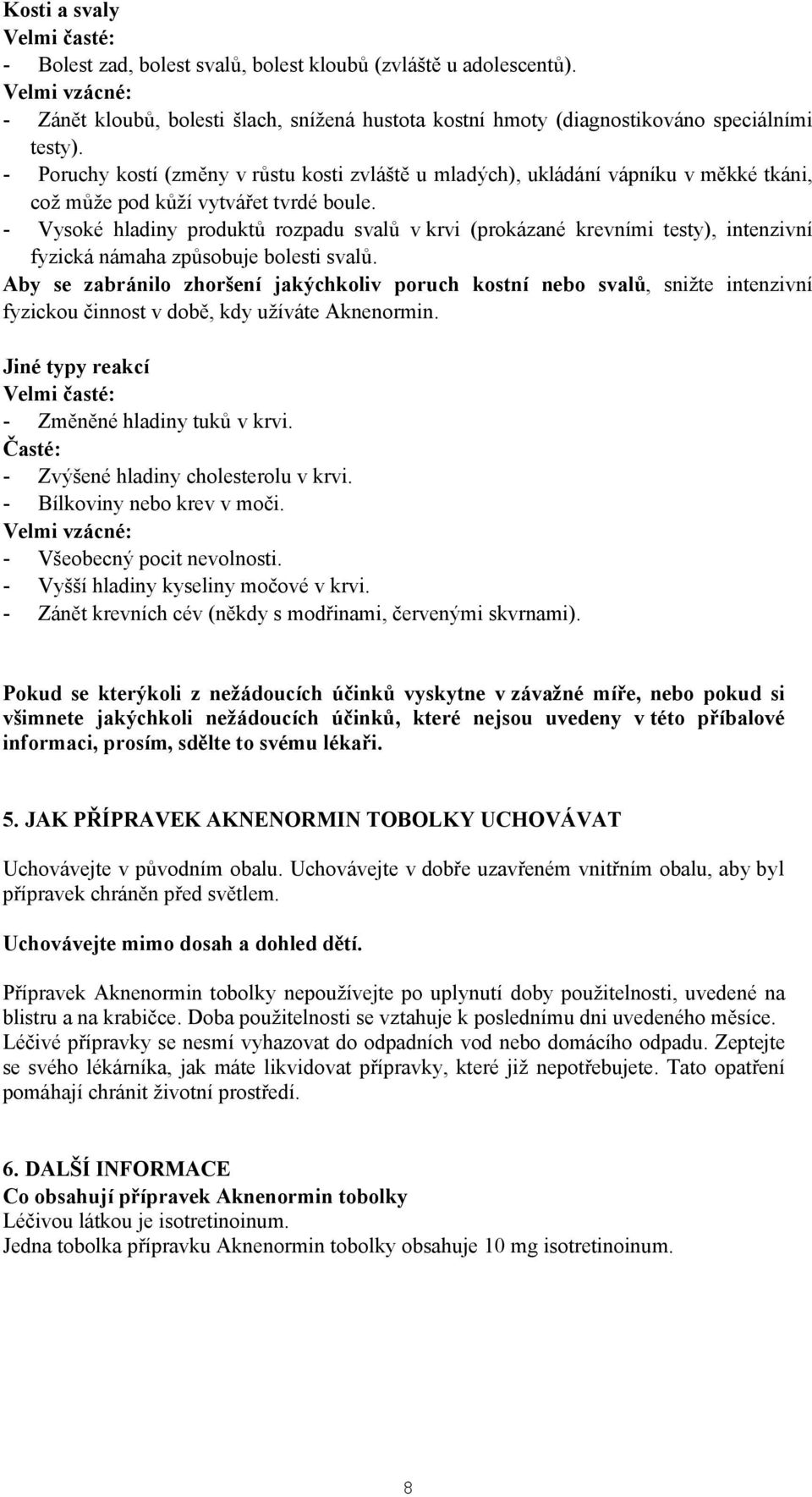 - Vysoké hladiny produktů rozpadu svalů v krvi (prokázané krevními testy), intenzivní fyzická námaha způsobuje bolesti svalů.