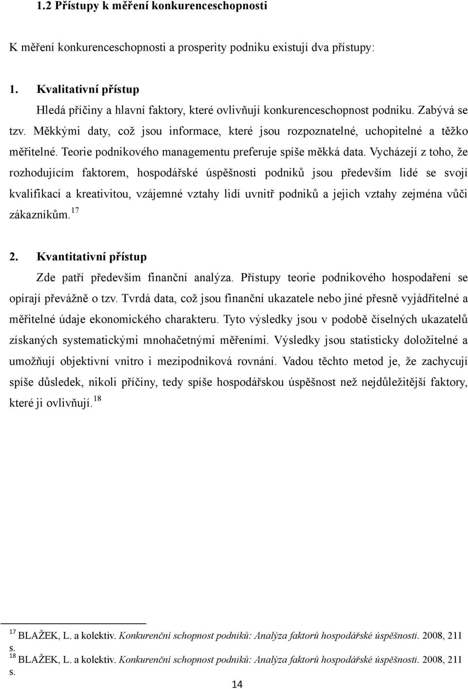 Měkkými daty, coţ jsou informace, které jsou rozpoznatelné, uchopitelné a těţko měřitelné. Teorie podnikového managementu preferuje spíše měkká data.