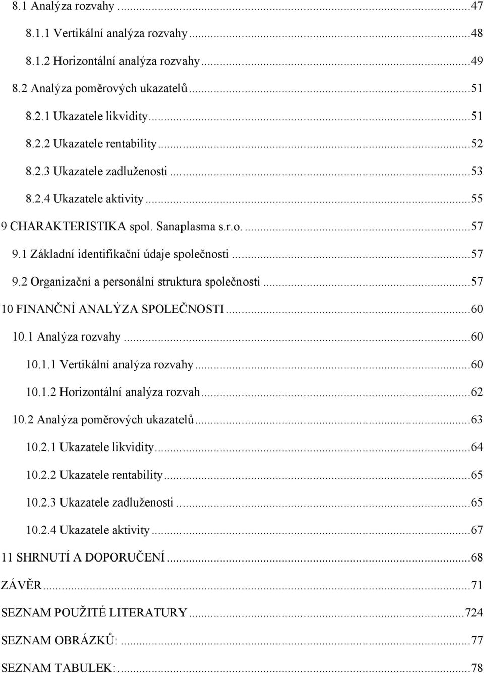 .. 57 10 FINANČNÍ ANALÝZA SPOLEČNOSTI... 60 10.1 Analýza rozvahy... 60 10.1.1 Vertikální analýza rozvahy... 60 10.1.2 Horizontální analýza rozvah... 62 10.2 Analýza poměrových ukazatelů... 63 10.2.1 Ukazatele likvidity.