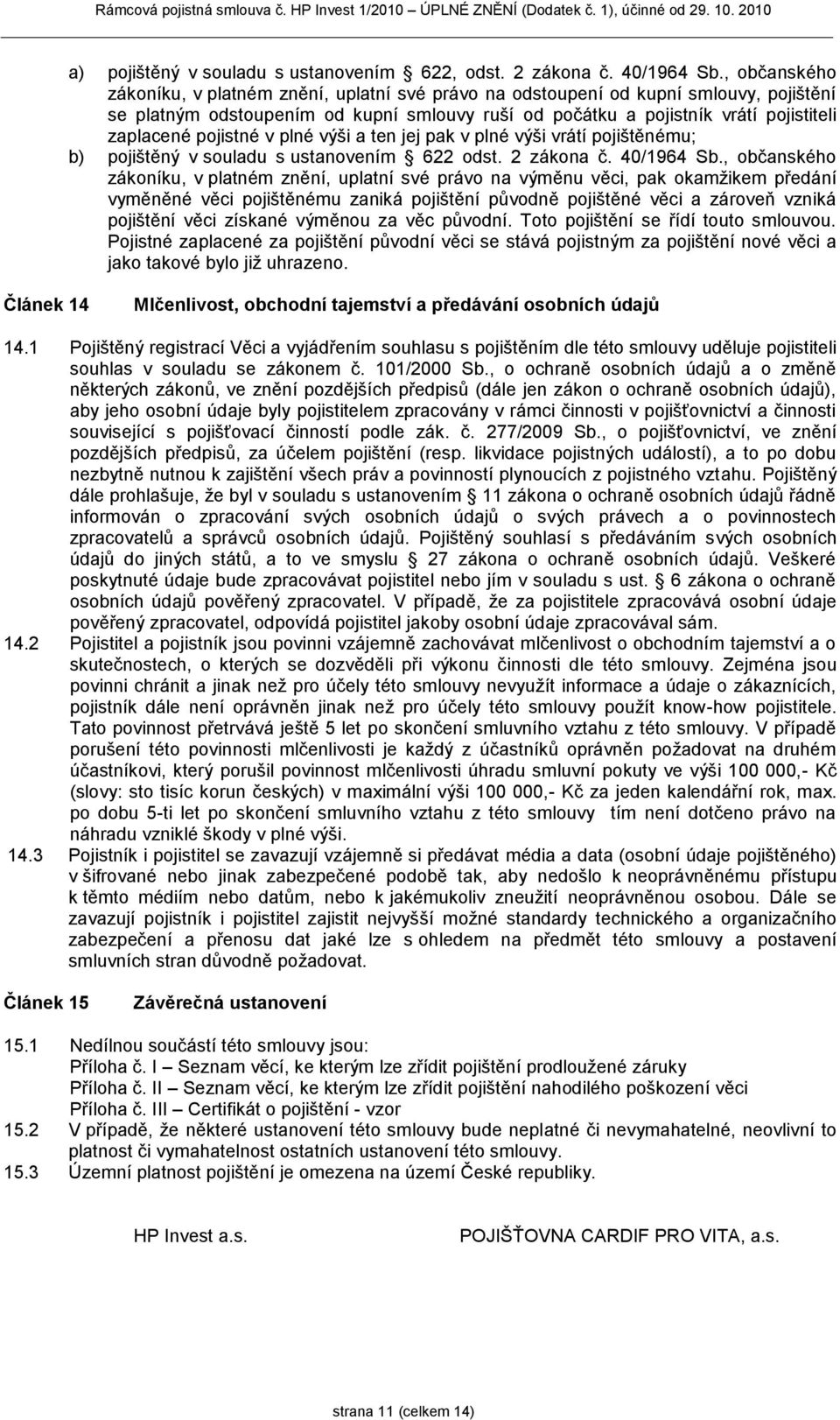 pojistné v plné výši a ten jej pak v plné výši vrátí pojištěnému; b) pojištěný v souladu s ustanovením 622 odst. 2 zákona č. 40/1964 Sb.