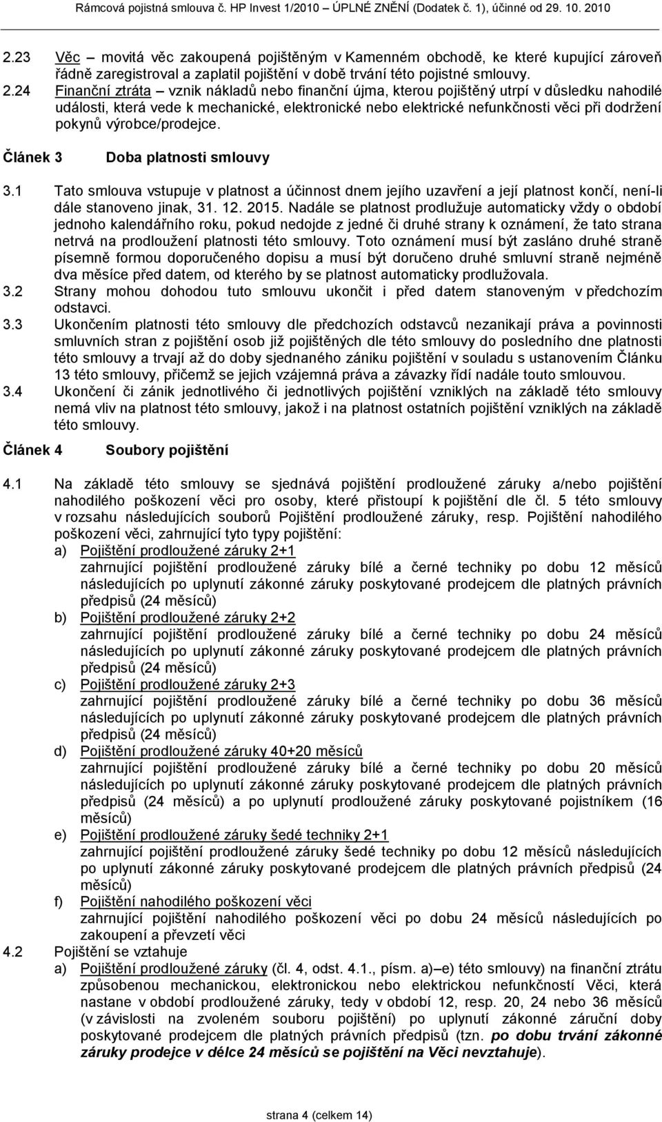 výrobce/prodejce. Článek 3 Doba platnosti smlouvy 3.1 Tato smlouva vstupuje v platnost a účinnost dnem jejího uzavření a její platnost končí, není-li dále stanoveno jinak, 31. 12. 2015.