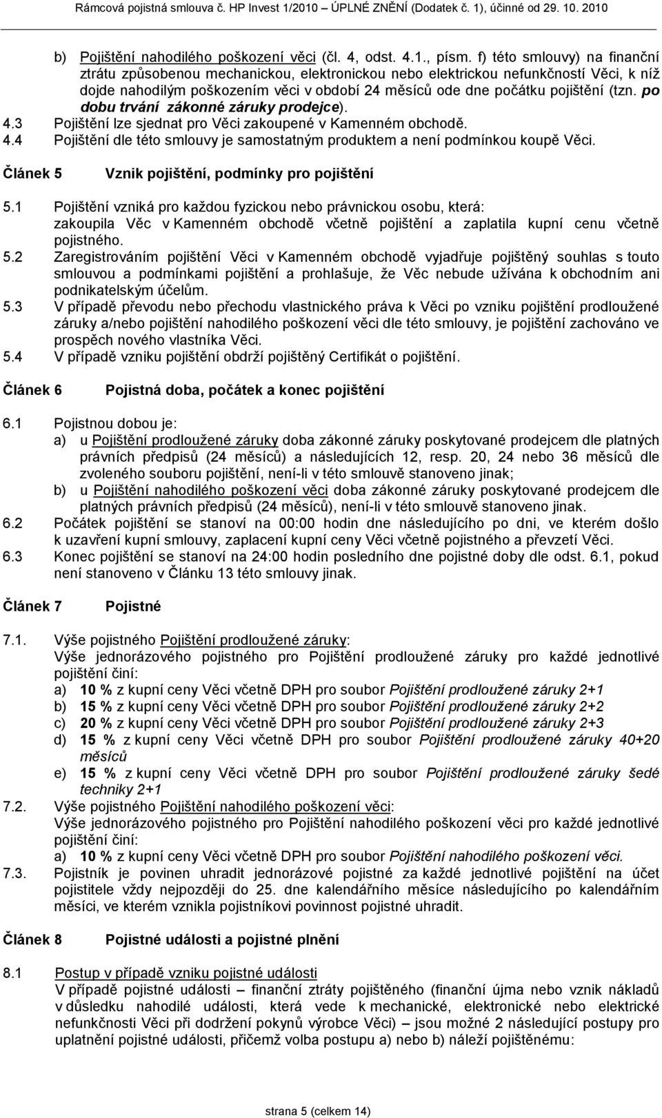 po dobu trvání zákonné záruky prodejce). 4.3 Pojištění lze sjednat pro Věci zakoupené v Kamenném obchodě. 4.4 Pojištění dle této smlouvy je samostatným produktem a není podmínkou koupě Věci.