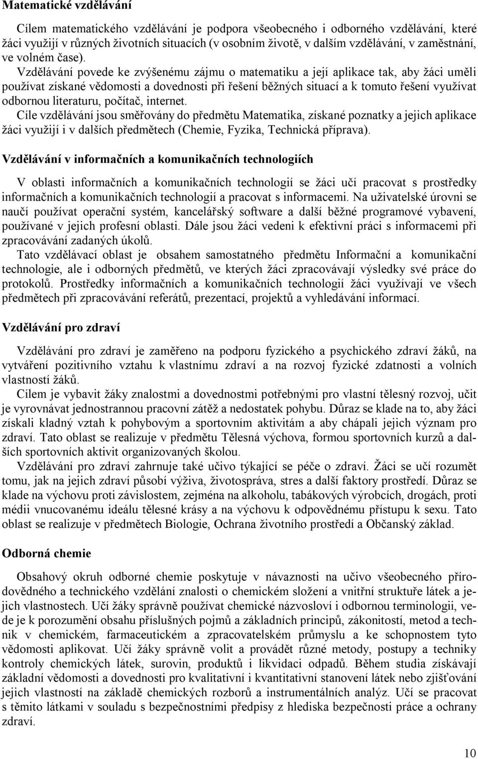 Vzdělávání povede ke zvýšenému zájmu o matematiku a její aplikace tak, aby žáci uměli používat získané vědomosti a dovednosti při řešení běžných situací a k tomuto řešení využívat odbornou