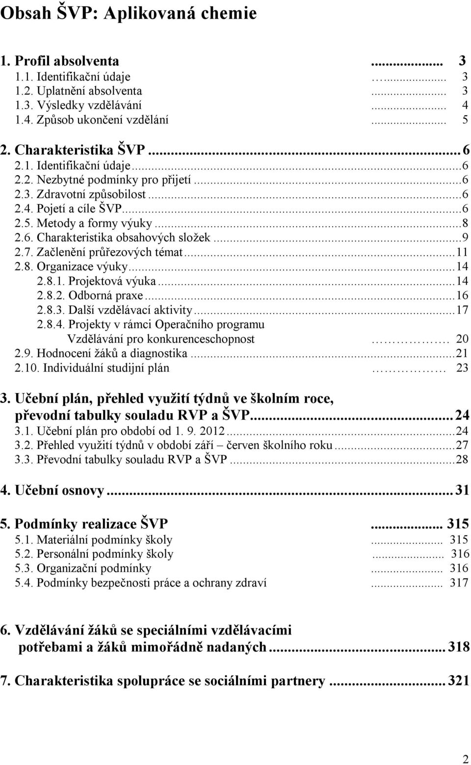 .. 9 2.7. Začlenění průřezových témat... 11 2.8. Organizace výuky... 14 2.8.1. Projektová výuka... 14 2.8.2. Odborná praxe... 16 2.8.3. Další vzdělávací aktivity... 17 2.8.4. Projekty v rámci Operačního programu Vzdělávání pro konkurenceschopnost.