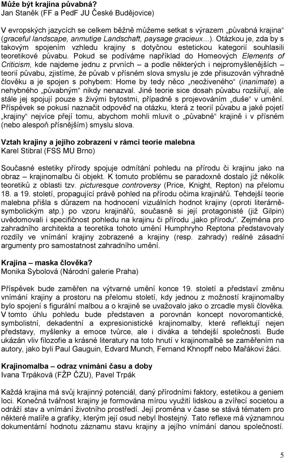 Pokud se podíváme například do Homeových Elements of Criticism, kde najdeme jednu z prvních a podle některých i nejpromyšlenějších teorií půvabu, zjistíme, ţe půvab v přísném slova smyslu je zde