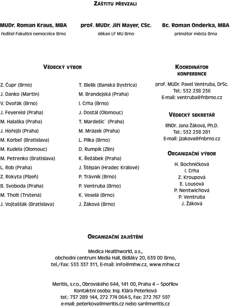 Rokyta (Plzeň) B. Svoboda (Praha) M. Tholt (Trstená) J. Vojtaššák (Bratislava) T. Bielik (Banská Bystrica) M. Brandejská (Praha) I. Crha (Brno) J. Dostál (Olomouc) T. Mardešic (Praha) M.