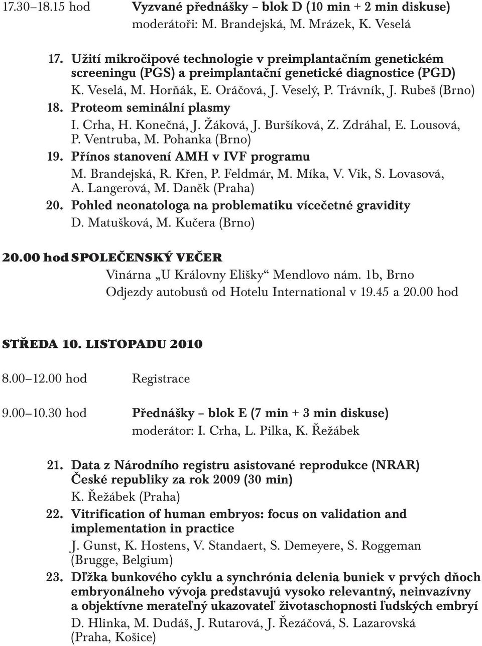 Proteom seminální plasmy I. Crha, H. Konečná, J. Žáková, J. Buršíková, Z. Zdráhal, E. Lousová, P. Ventruba, M. Pohanka (Brno) 19. Přínos stanovení AMH v IVF programu M. Brandejská, R. Křen, P.