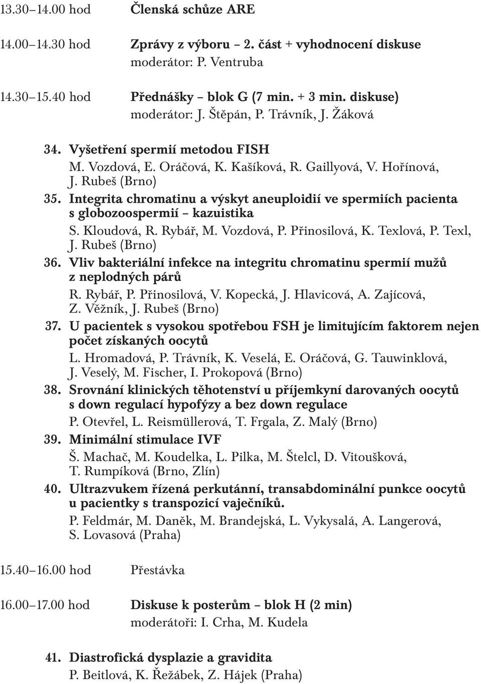 Integrita chromatinu a výskyt aneuploidií ve spermiích pacienta s globozoospermií kazuistika S. Kloudová, R. Rybář, M. Vozdová, P. Přinosilová, K. Texlová, P. Texl, J. Rubeš (Brno) 36.