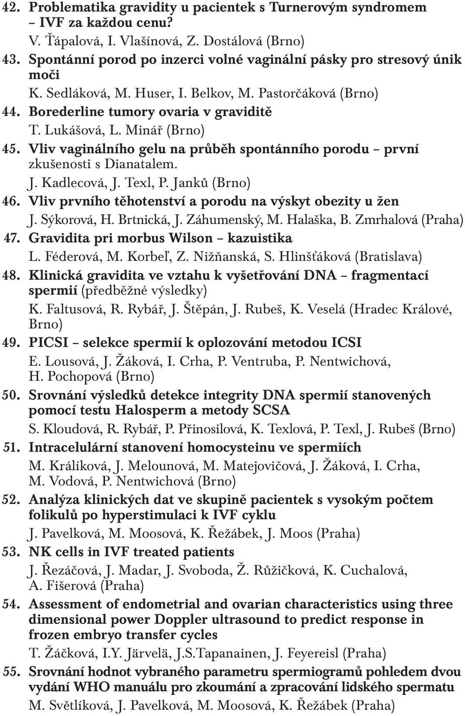 Minář (Brno) 45. Vliv vaginálního gelu na průběh spontánního porodu první zkušenosti s Dianatalem. J. Kadlecová, J. Texl, P. Janků (Brno) 46.