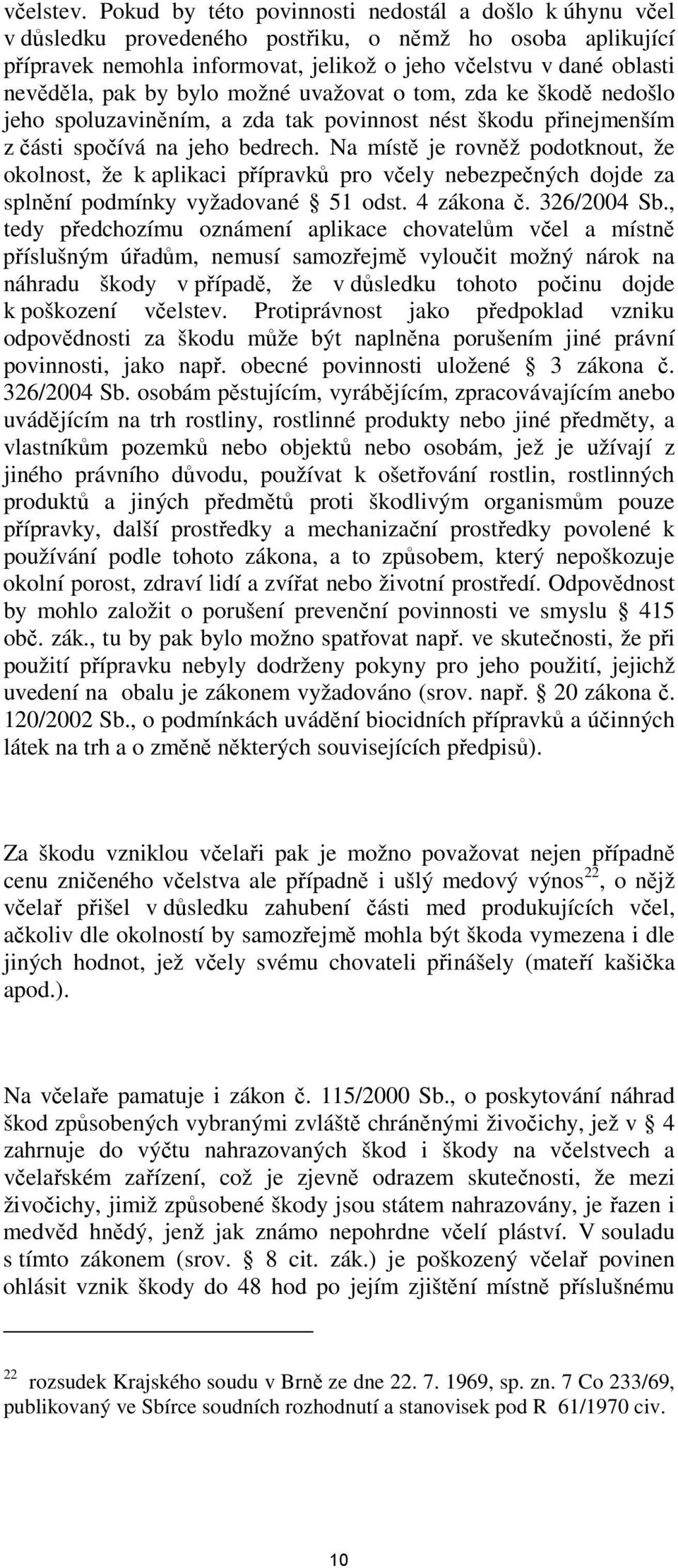 by bylo možné uvažovat o tom, zda ke škodě nedošlo jeho spoluzaviněním, a zda tak povinnost nést škodu přinejmenším z části spočívá na jeho bedrech.