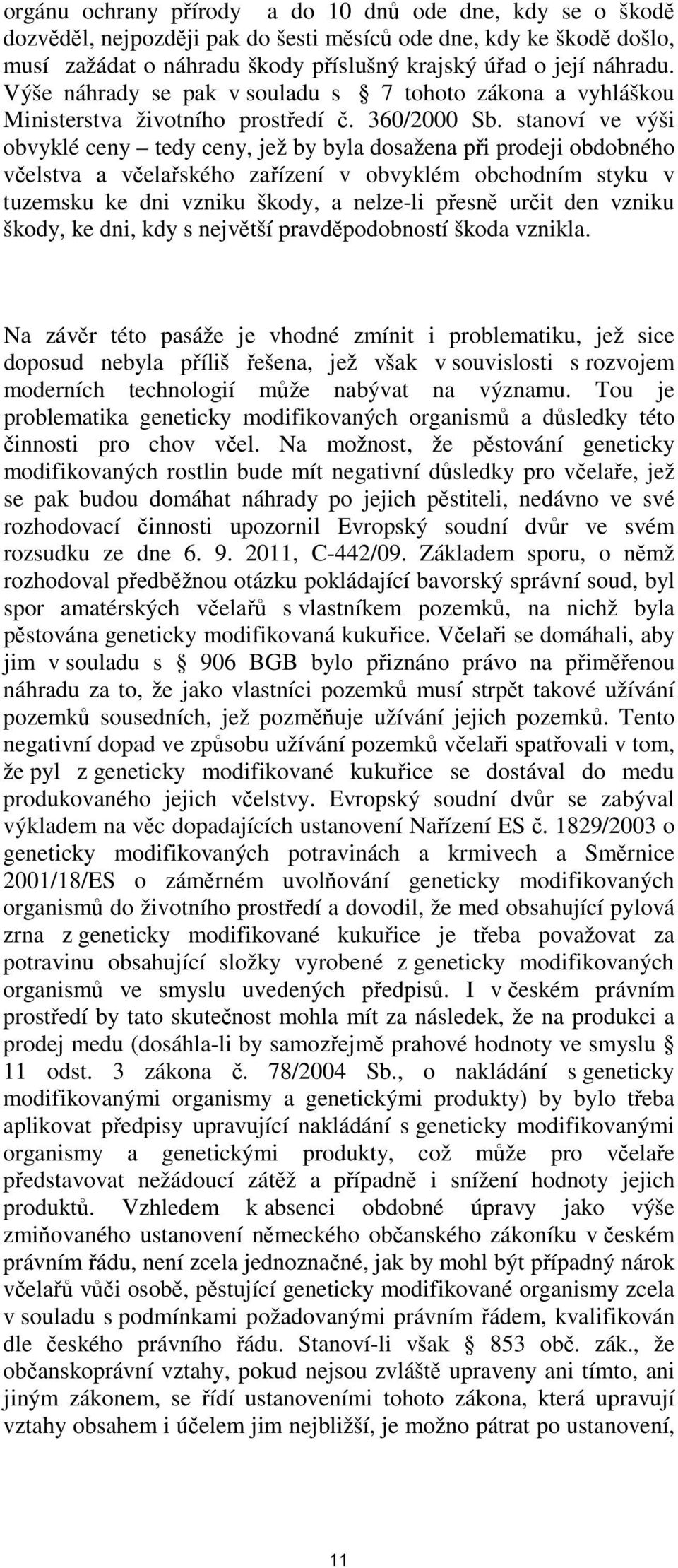 stanoví ve výši obvyklé ceny tedy ceny, jež by byla dosažena při prodeji obdobného včelstva a včelařského zařízení v obvyklém obchodním styku v tuzemsku ke dni vzniku škody, a nelze-li přesně určit