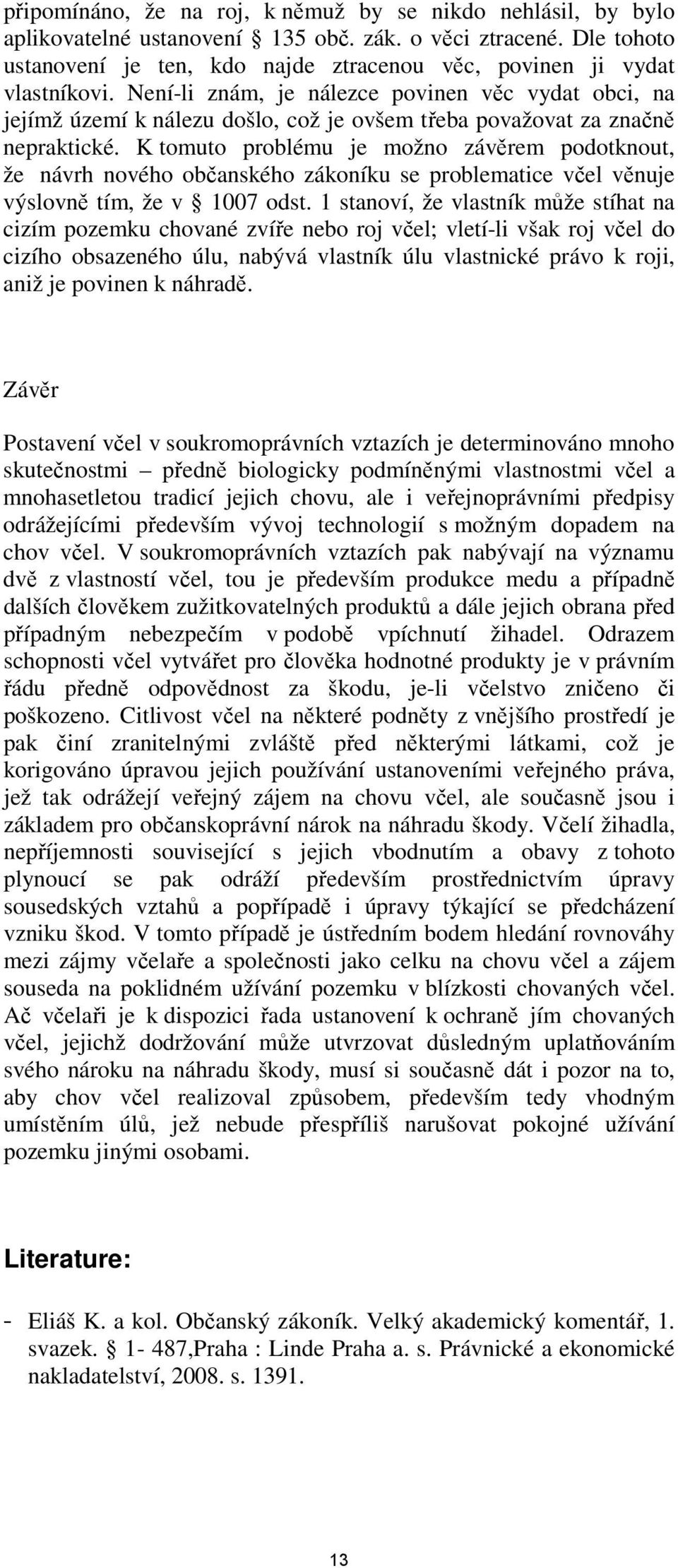 Není-li znám, je nálezce povinen věc vydat obci, na jejímž území k nálezu došlo, což je ovšem třeba považovat za značně nepraktické.