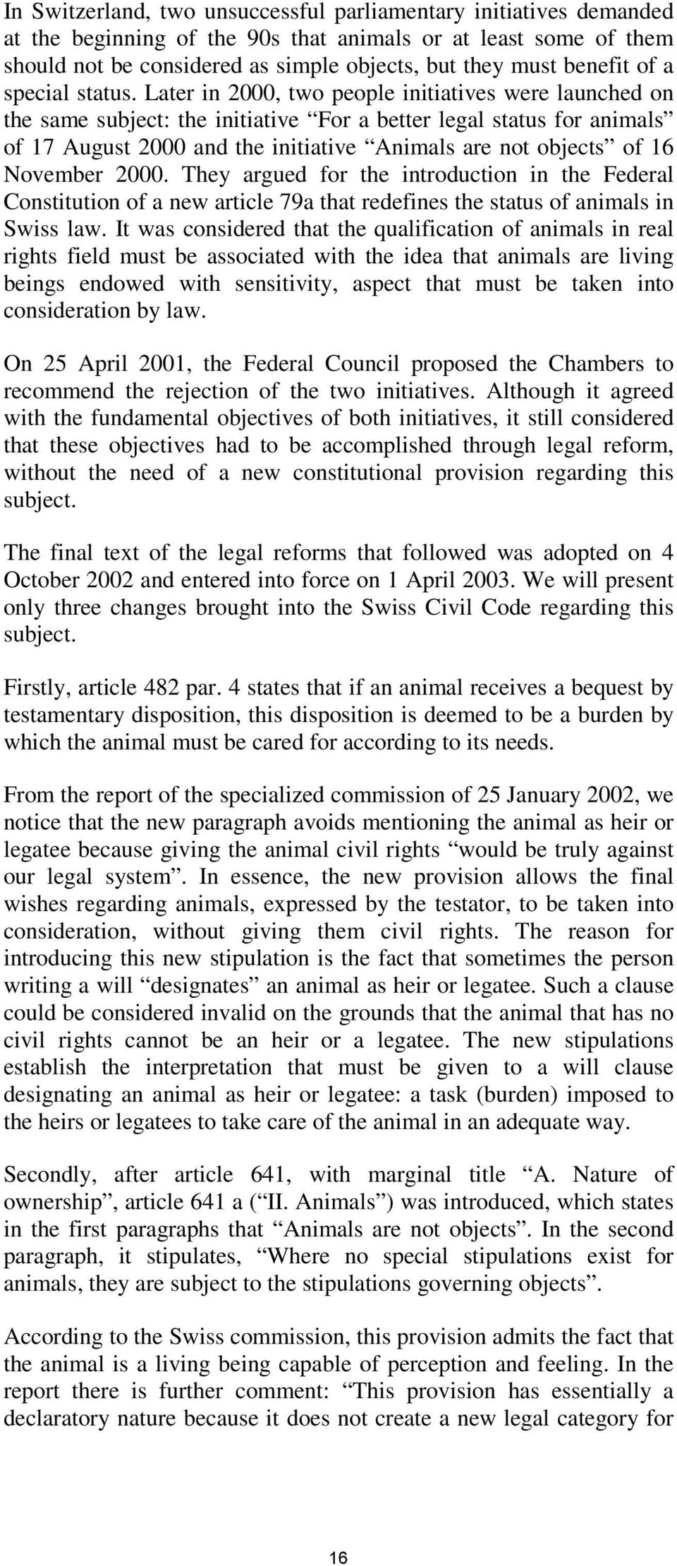 Later in 2000, two people initiatives were launched on the same subject: the initiative For a better legal status for animals of 17 August 2000 and the initiative Animals are not objects of 16