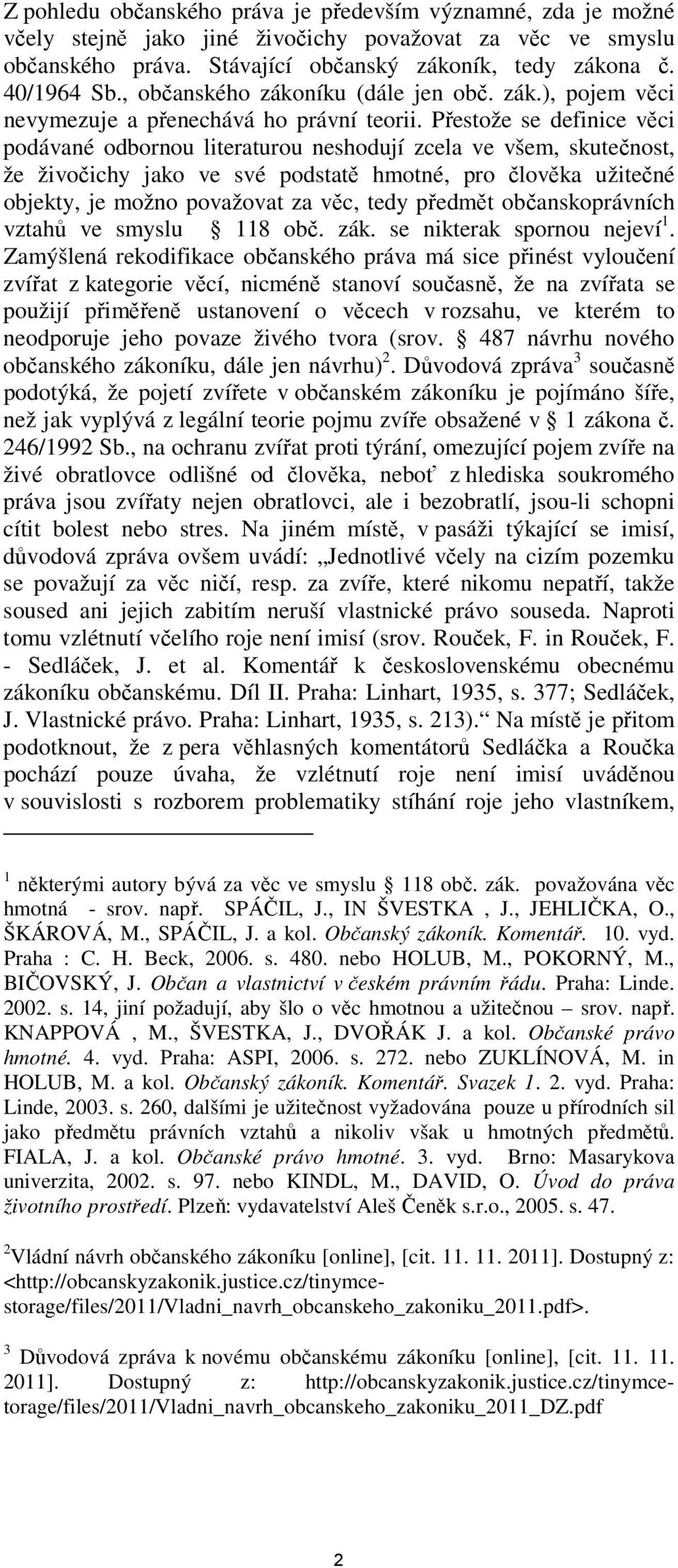 Přestože se definice věci podávané odbornou literaturou neshodují zcela ve všem, skutečnost, že živočichy jako ve své podstatě hmotné, pro člověka užitečné objekty, je možno považovat za věc, tedy