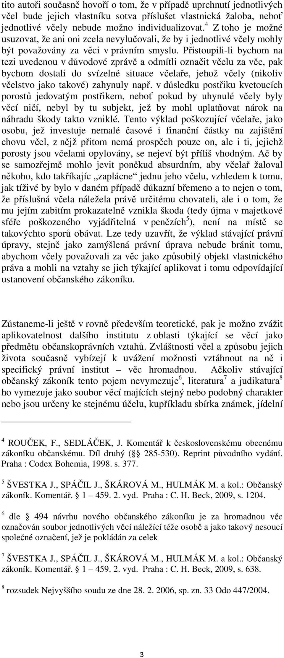 Přistoupili-li bychom na tezi uvedenou v důvodové zprávě a odmítli označit včelu za věc, pak bychom dostali do svízelné situace včelaře, jehož včely (nikoliv včelstvo jako takové) zahynuly např.