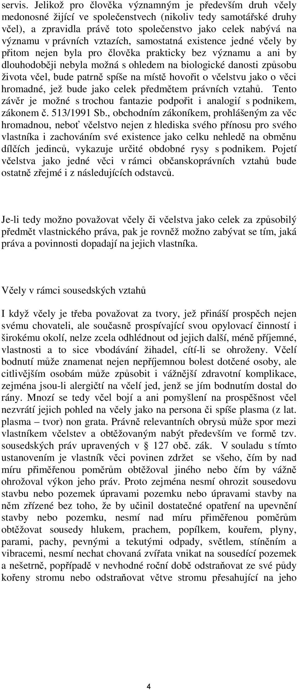 právních vztazích, samostatná existence jedné včely by přitom nejen byla pro člověka prakticky bez významu a ani by dlouhodoběji nebyla možná s ohledem na biologické danosti způsobu života včel, bude