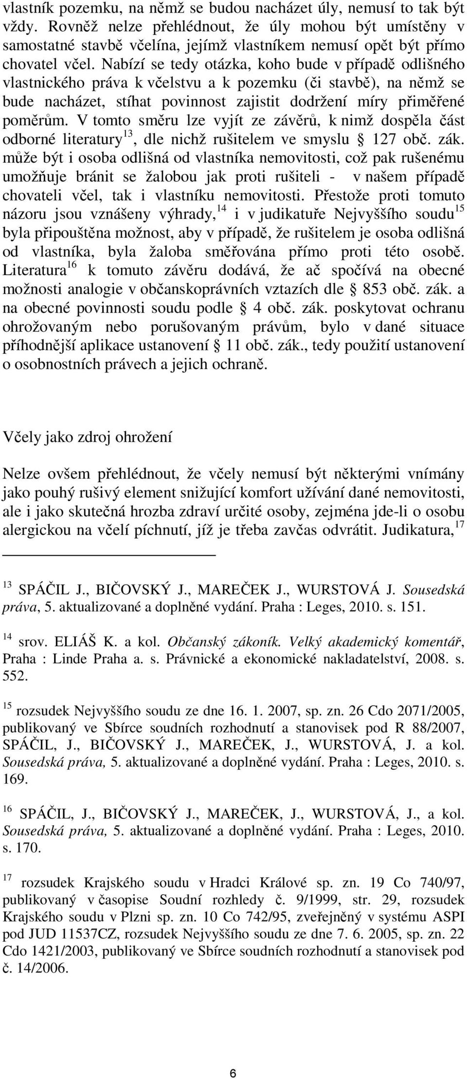 Nabízí se tedy otázka, koho bude v případě odlišného vlastnického práva k včelstvu a k pozemku (či stavbě), na němž se bude nacházet, stíhat povinnost zajistit dodržení míry přiměřené poměrům.