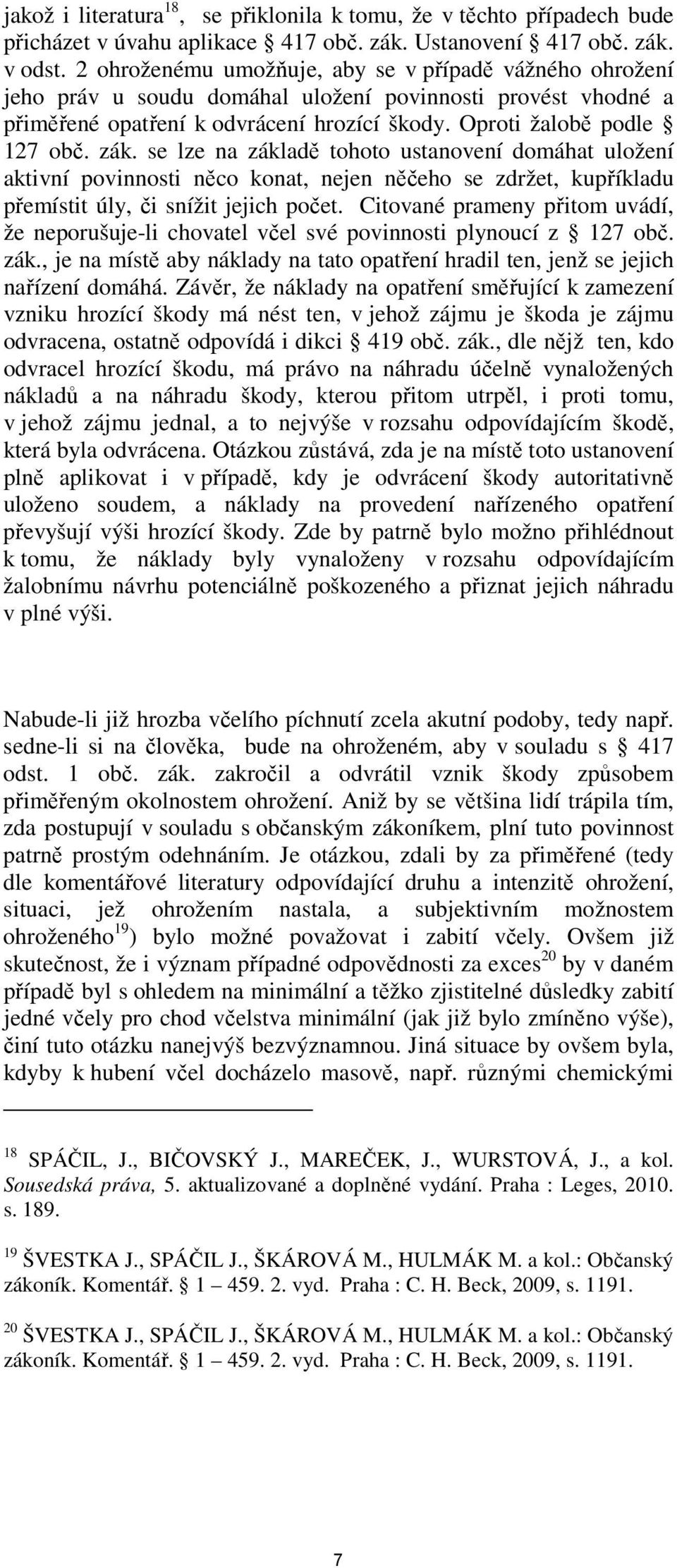 se lze na základě tohoto ustanovení domáhat uložení aktivní povinnosti něco konat, nejen něčeho se zdržet, kupříkladu přemístit úly, či snížit jejich počet.