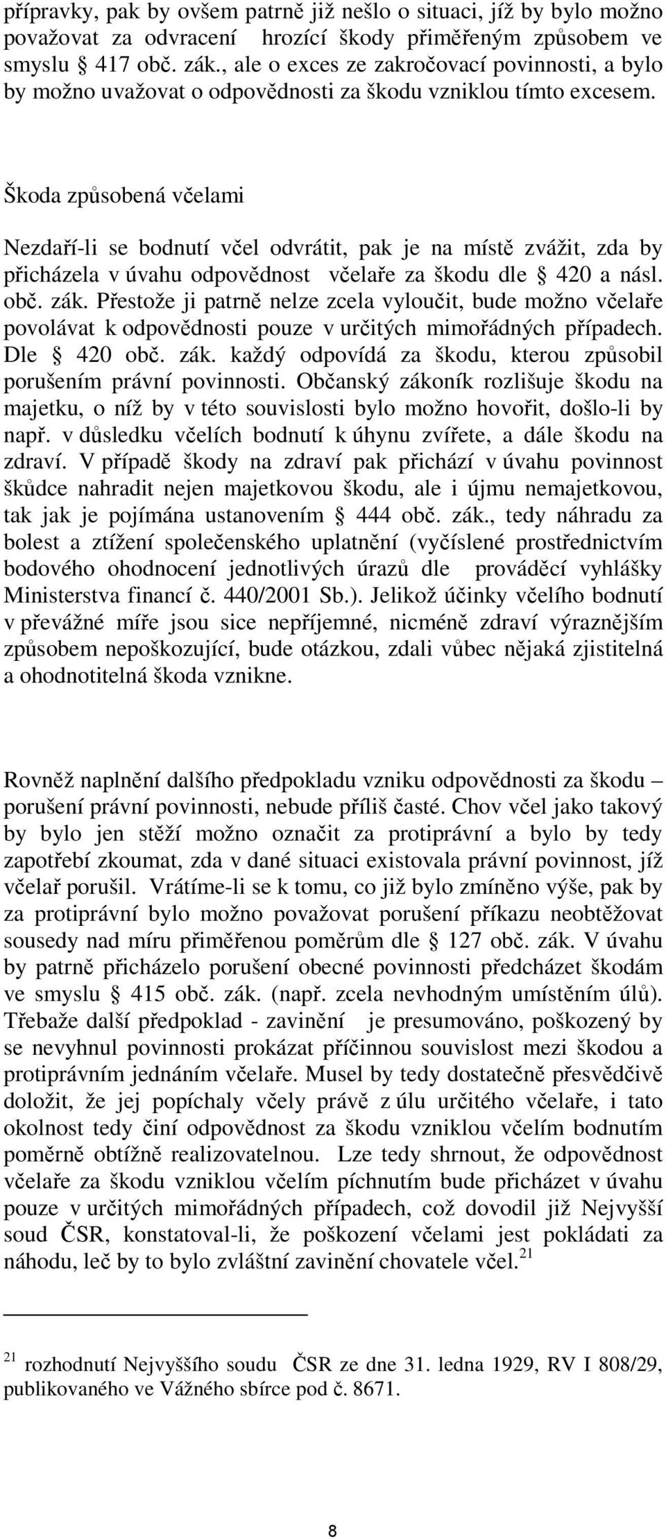 Škoda způsobená včelami Nezdaří-li se bodnutí včel odvrátit, pak je na místě zvážit, zda by přicházela v úvahu odpovědnost včelaře za škodu dle 420 a násl. obč. zák.