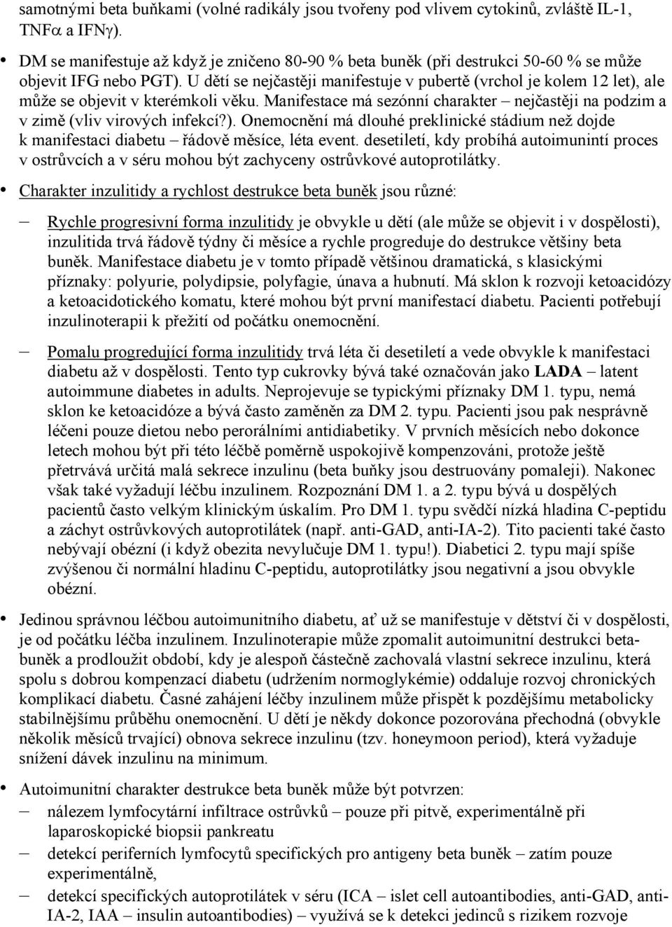 U dětí se nejčastěji manifestuje v pubertě (vrchol je kolem 12 let), ale může se objevit v kterémkoli věku. Manifestace má sezónní charakter nejčastěji na podzim a v zimě (vliv virových infekcí?). Onemocnění má dlouhé preklinické stádium než dojde k manifestaci diabetu řádově měsíce, léta event.