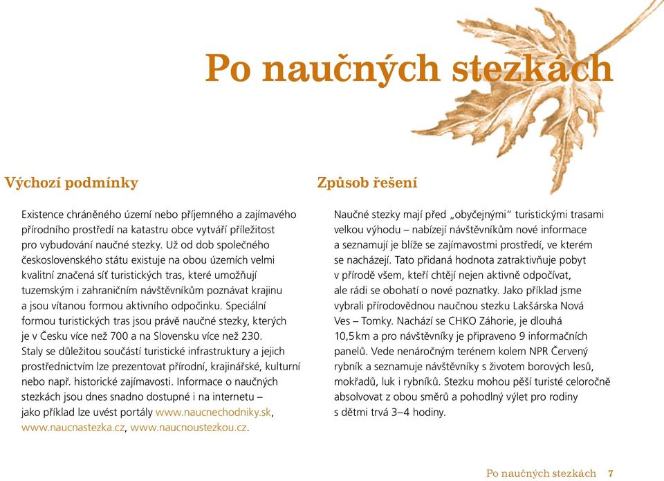 formou aktivního odpočinku. Speciální formou turistických tras jsou právě naučné stezky, kterých je v Česku více než 700 a na Slovensku více než 230.