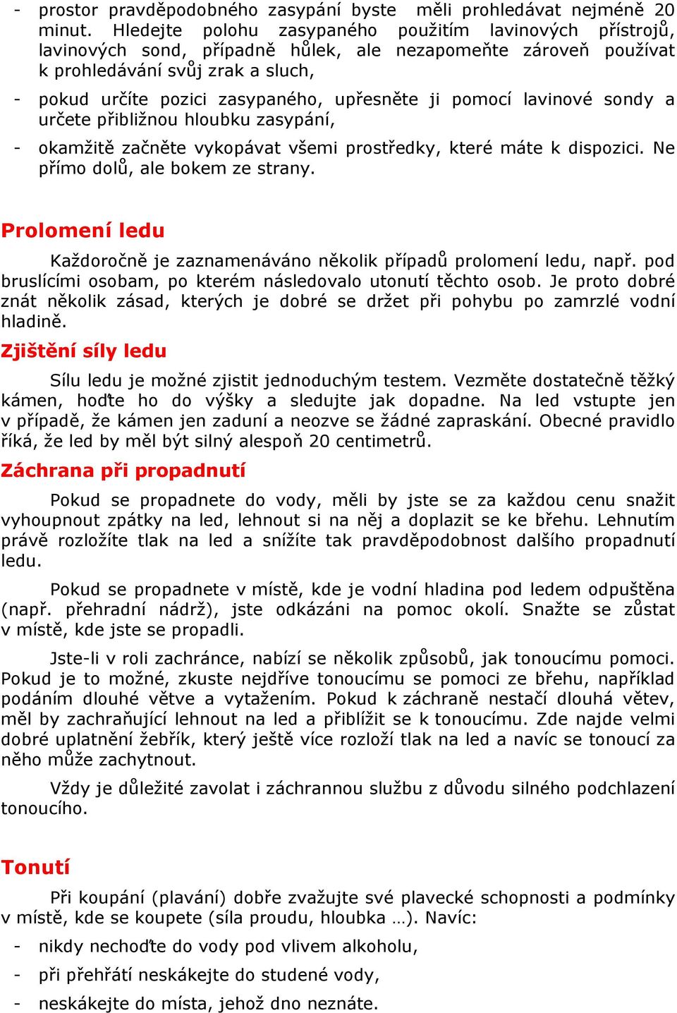 upřesněte ji pomocí lavinové sondy a určete přibližnou hloubku zasypání, - okamžitě začněte vykopávat všemi prostředky, které máte k dispozici. Ne přímo dolů, ale bokem ze strany.