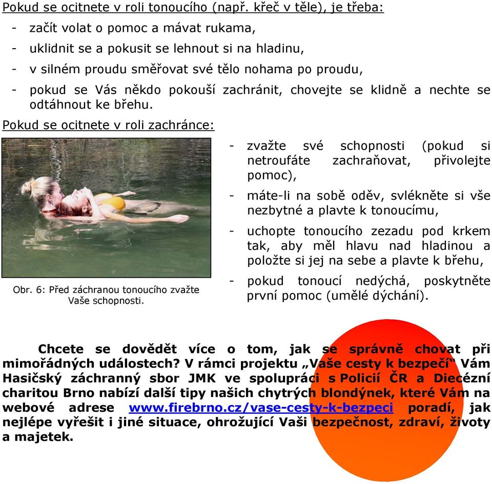 zachránit, chovejte se klidně a nechte se odtáhnout ke břehu. Pokud se ocitnete v roli zachránce: Obr. 6: Před záchranou tonoucího zvažte Vaše schopnosti.