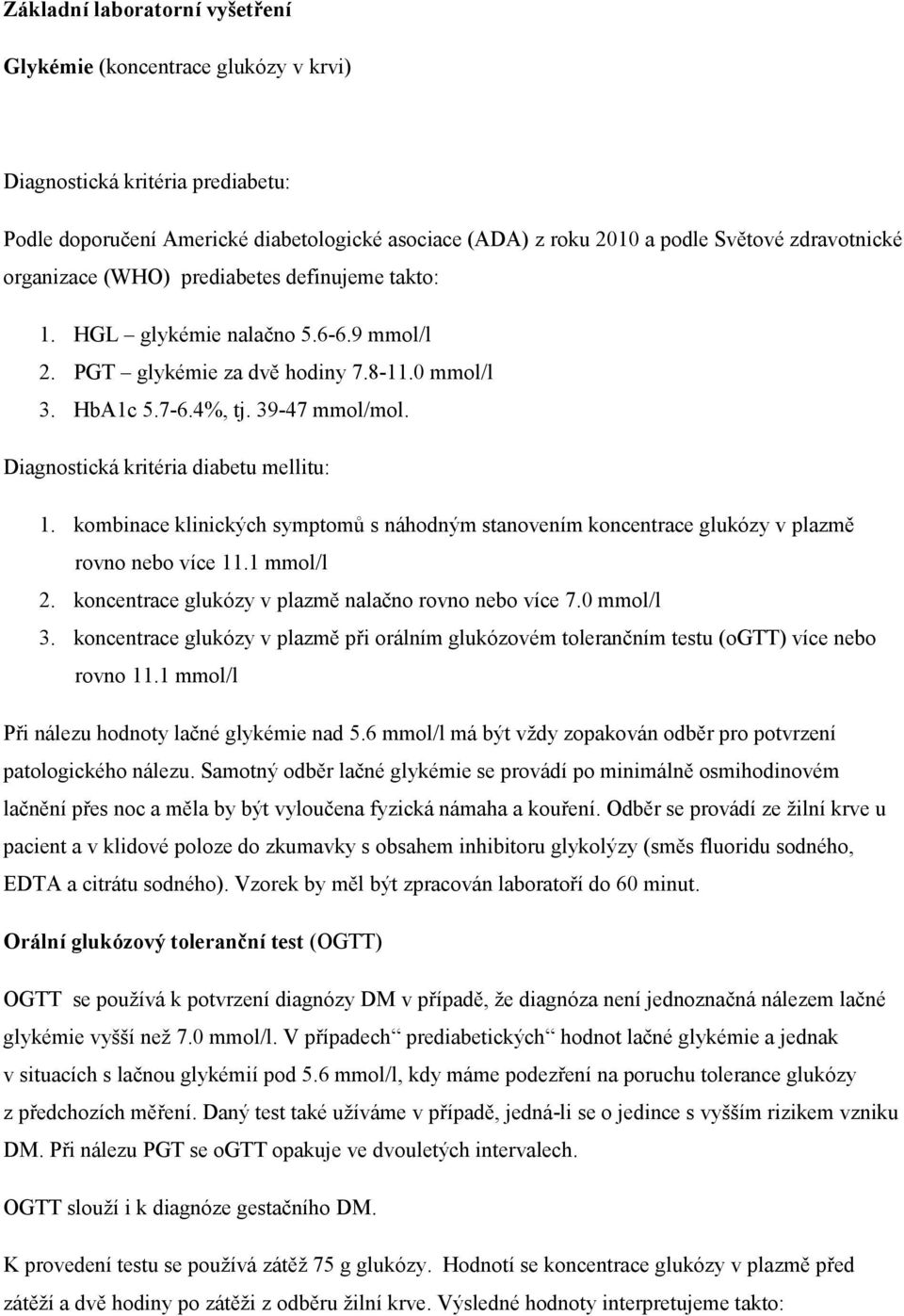 Diagnostická kritéria diabetu mellitu: 1. kombinace klinických symptomů s náhodným stanovením koncentrace glukózy v plazmě rovno nebo více 11.1 mmol/l 2.