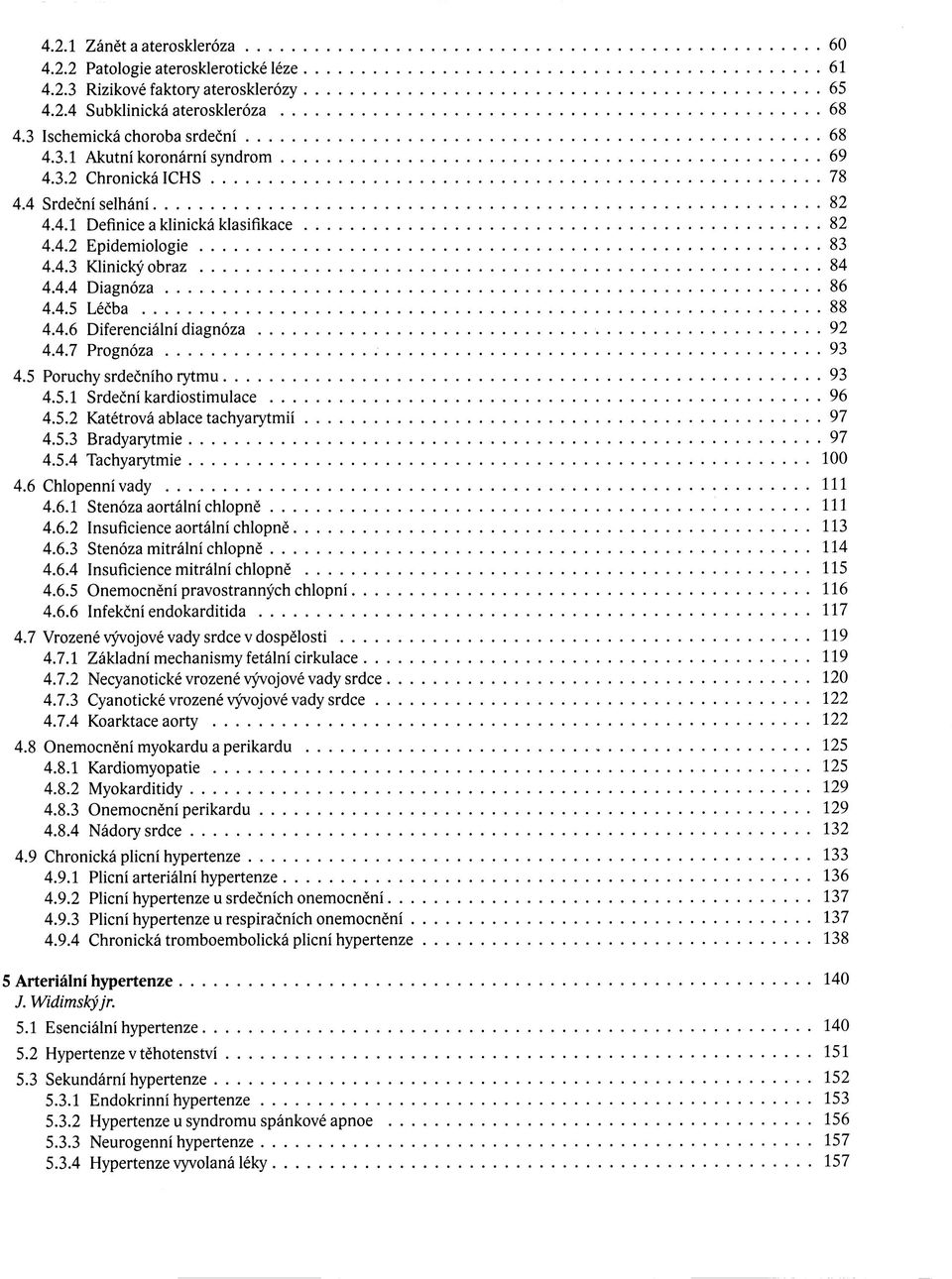 4.7 Prognóza 93 4.5 Poruchy srdečního rytmu 93 4.5.1 Srdeční kardiostimulace 96 4.5.2 Katétrová ablace tachyarytmií 97 4.5.3 Bradyarytmie 97 4.5.4 Tachyarytmie 100 4.6 Chlopenní vady 111 4.6.1 Stenóza aortální chlopně 111 4.