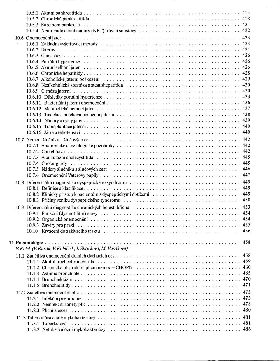 6.9 Cirhóza jaterní 430 10.6.10 Důsledky portální hypertenze 433 10.6.11 Bakteriální jaterní onemocnění 436 10.6.12 Metabolické nemoci jater 437 10.6.13 Toxická a poléková postižení jaterní 438 10.6.14 Nádory a cysty jater 439 10.