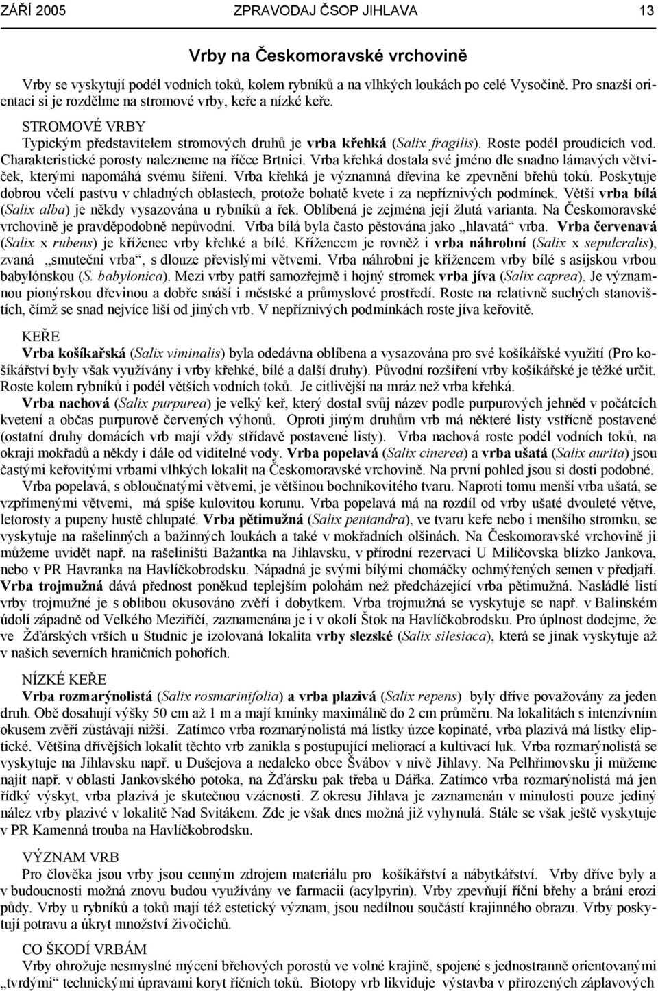 Charakteristické porosty nalezneme na říčce Brtnici. Vrba křehká dostala své jméno dle snadno lámavých větviček, kterými napomáhá svému šíření. Vrba křehká je významná dřevina ke zpevnění břehů toků.