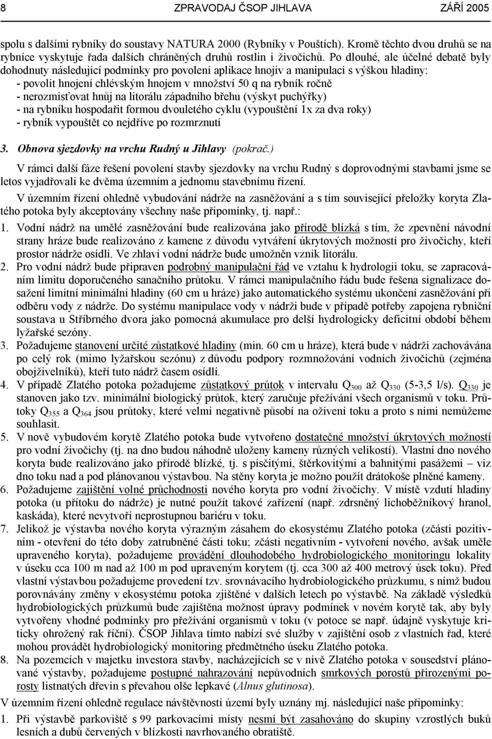 Po dlouhé, ale účelné debatě byly dohodnuty následující podmínky pro povolení aplikace hnojiv a manipulaci s výškou hladiny: - povolit hnojení chlévským hnojem v množství 50 q na rybník ročně -