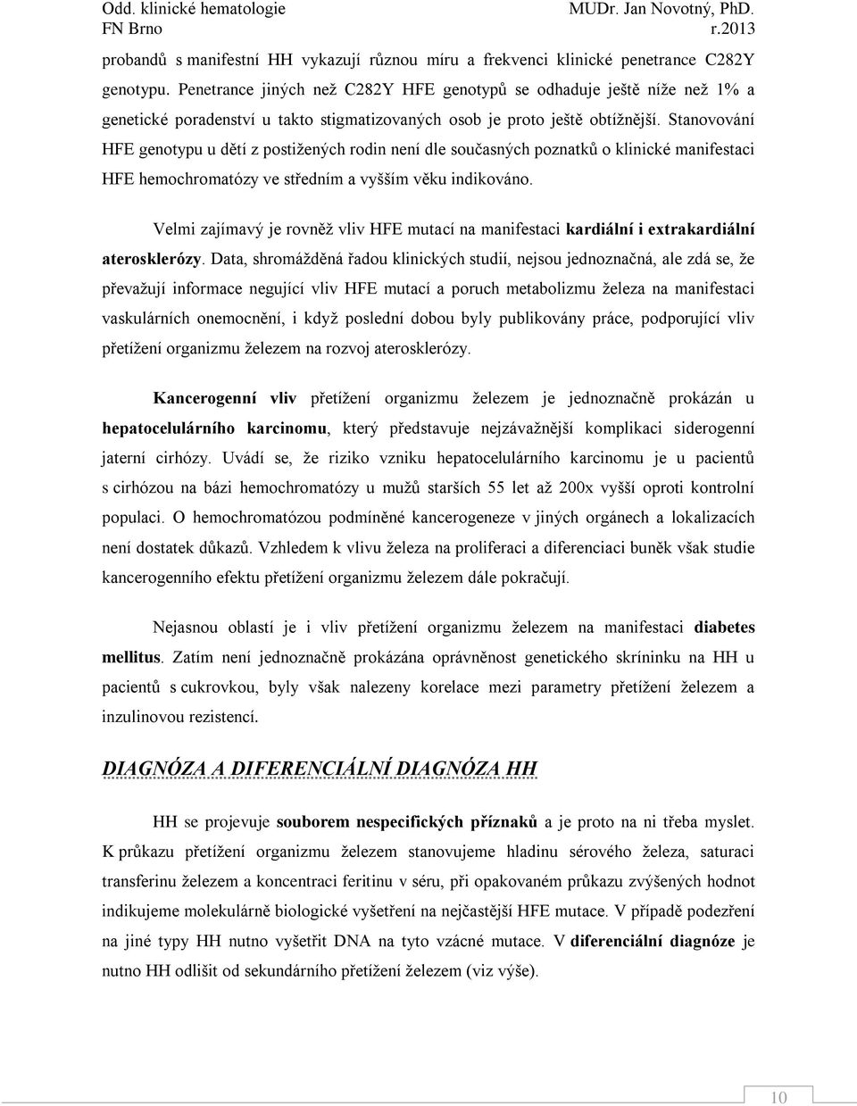 Stanovování HFE genotypu u dětí z postižených rodin není dle současných poznatků o klinické manifestaci HFE hemochromatózy ve středním a vyšším věku indikováno.