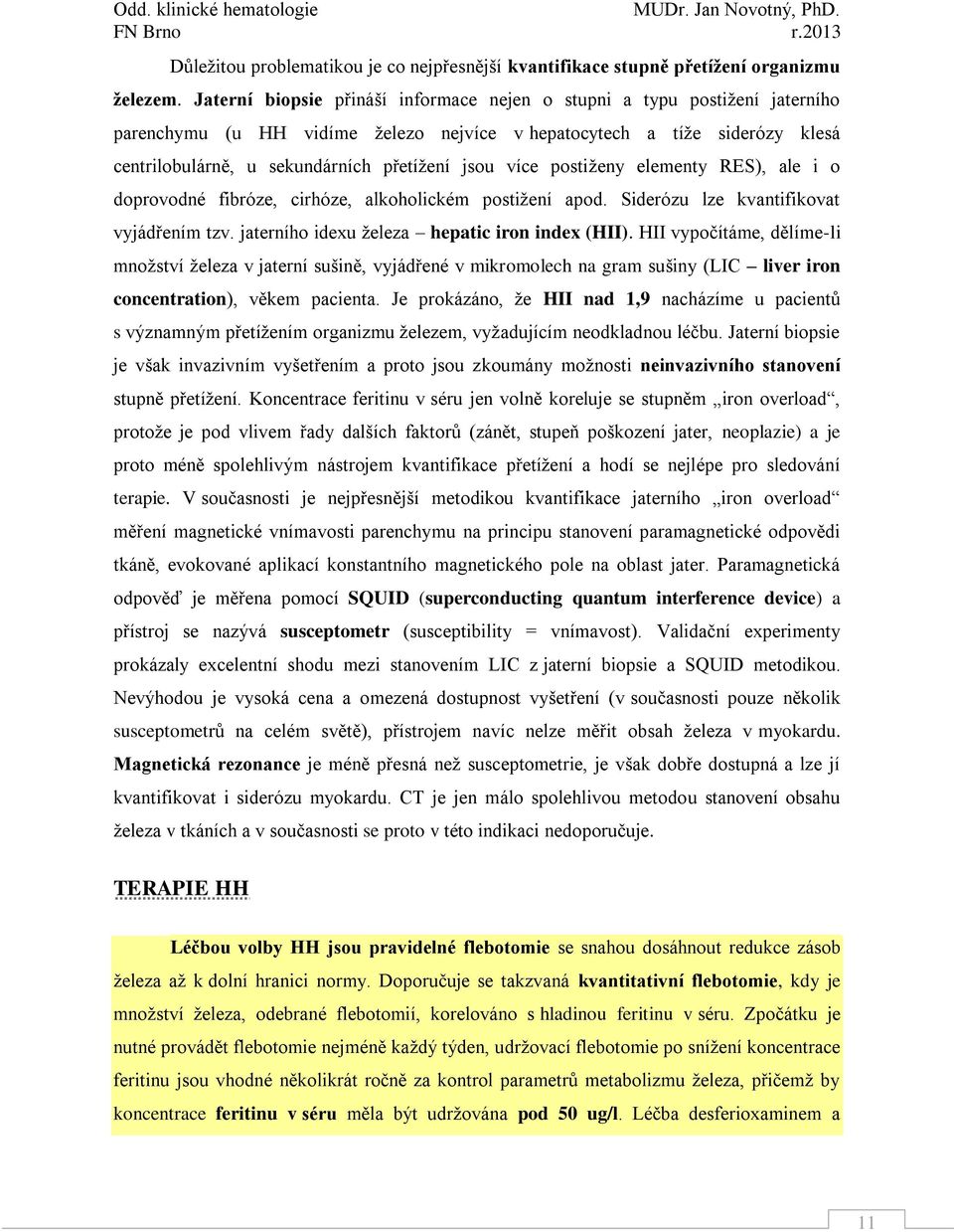 více postiženy elementy RES), ale i o doprovodné fibróze, cirhóze, alkoholickém postižení apod. Siderózu lze kvantifikovat vyjádřením tzv. jaterního idexu železa hepatic iron index (HII).