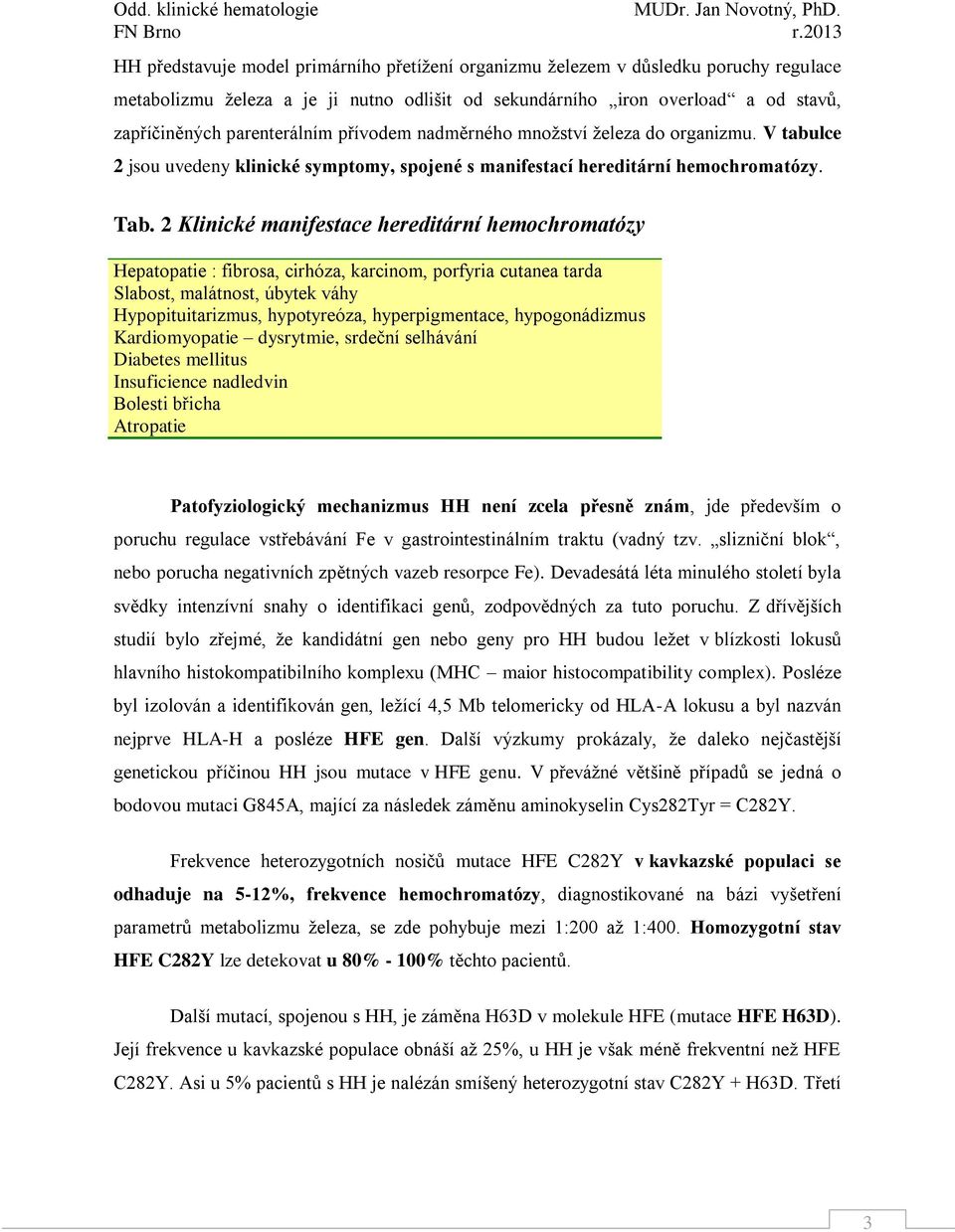 2 Klinické manifestace hereditární hemochromatózy Hepatopatie : fibrosa, cirhóza, karcinom, porfyria cutanea tarda Slabost, malátnost, úbytek váhy Hypopituitarizmus, hypotyreóza, hyperpigmentace,