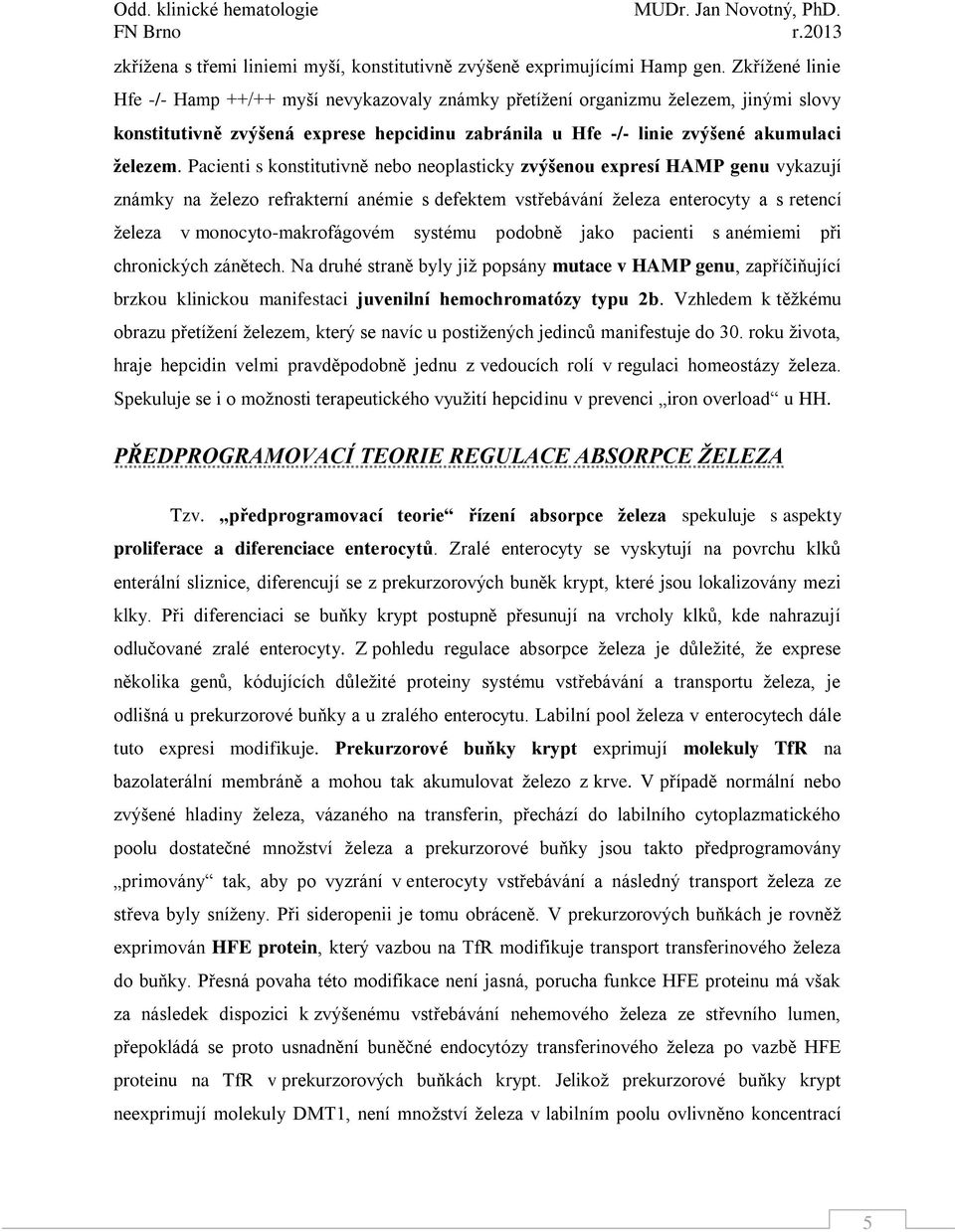 Pacienti s konstitutivně nebo neoplasticky zvýšenou expresí HAMP genu vykazují známky na železo refrakterní anémie s defektem vstřebávání železa enterocyty a s retencí železa v monocyto-makrofágovém