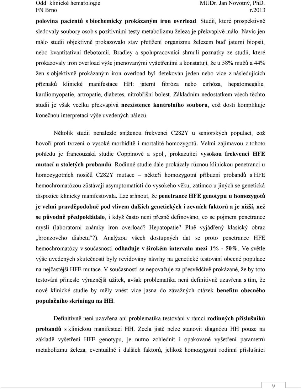 Bradley a spolupracovníci shrnuli poznatky ze studií, které prokazovaly iron overload výše jmenovanými vyšetřeními a konstatují, že u 58% mužů a 44% žen s objektivně prokázaným iron overload byl