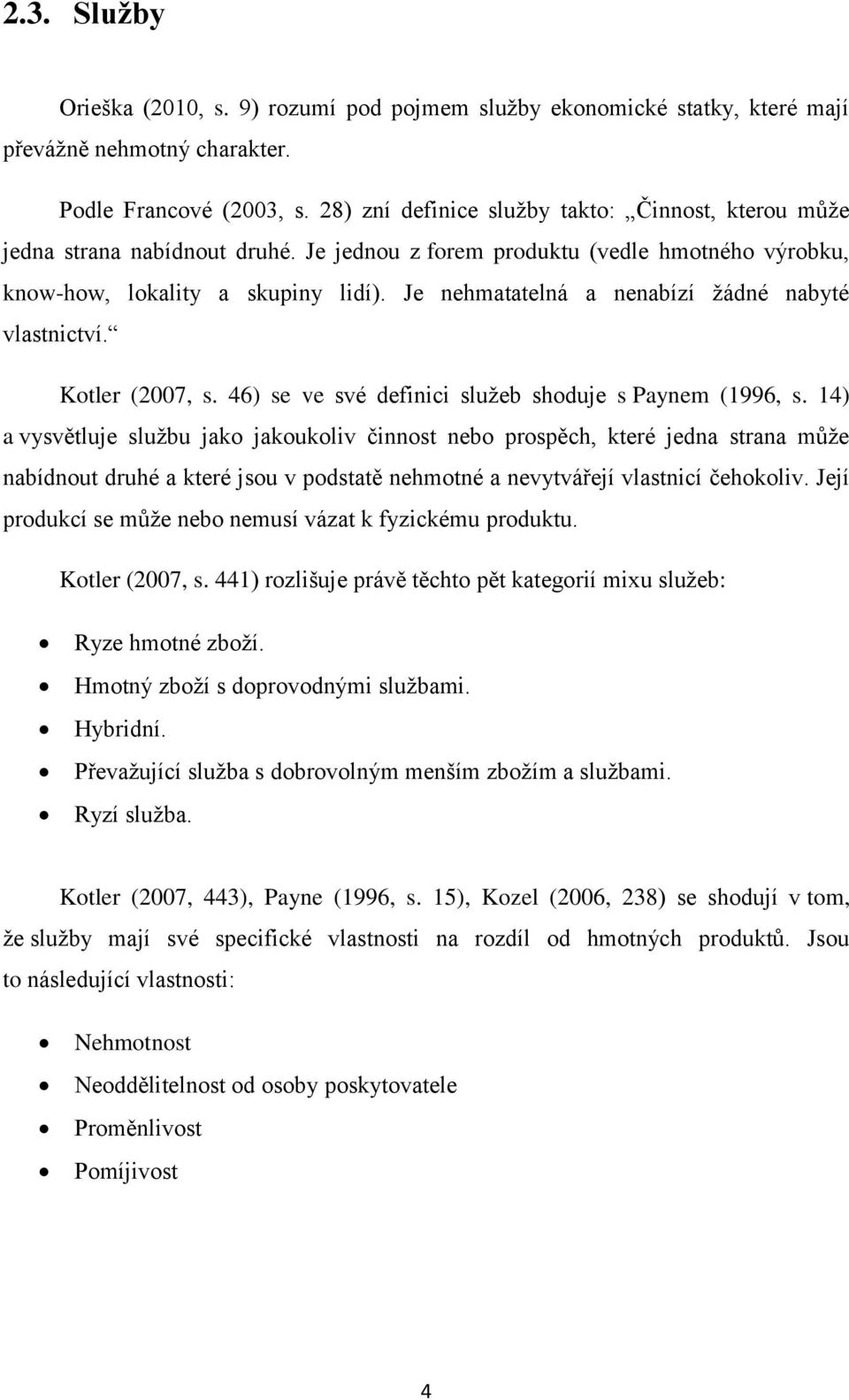 Je nehmatatelná a nenabízí žádné nabyté vlastnictví. Kotler (2007, s. 46) se ve své definici služeb shoduje s Paynem (1996, s.