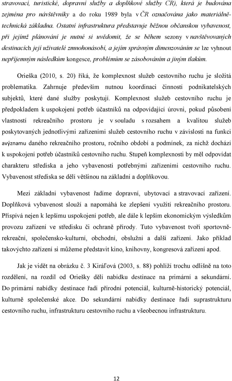 správným dimenzováním se lze vyhnout nepříjemným následkům kongesce, problémům se zásobováním a jiným tlakům. Orieška (2010, s.