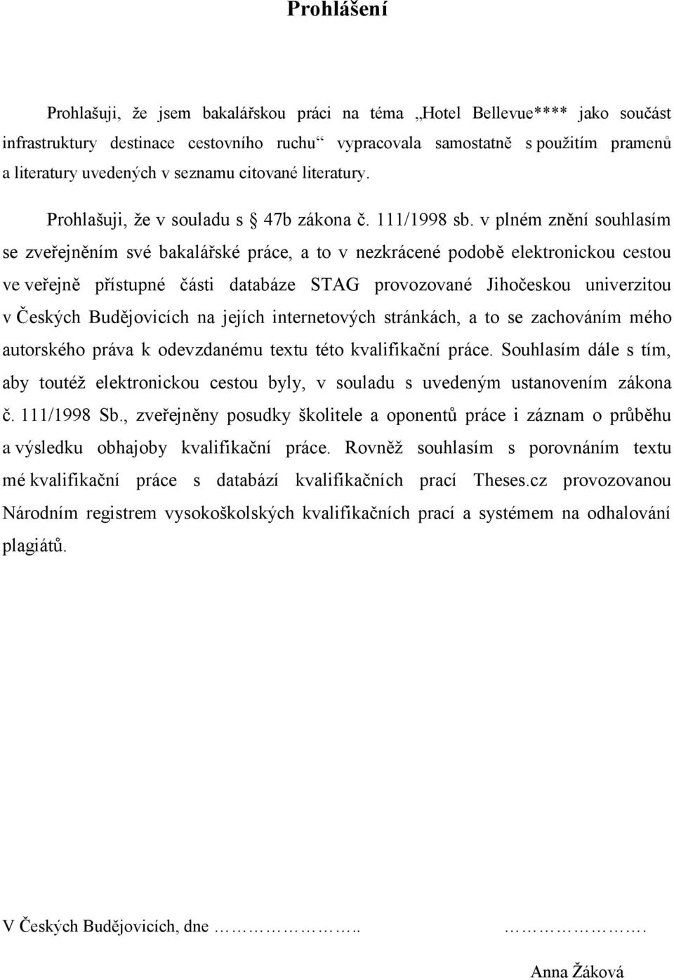 v plném znění souhlasím se zveřejněním své bakalářské práce, a to v nezkrácené podobě elektronickou cestou ve veřejně přístupné části databáze STAG provozované Jihočeskou univerzitou v Českých