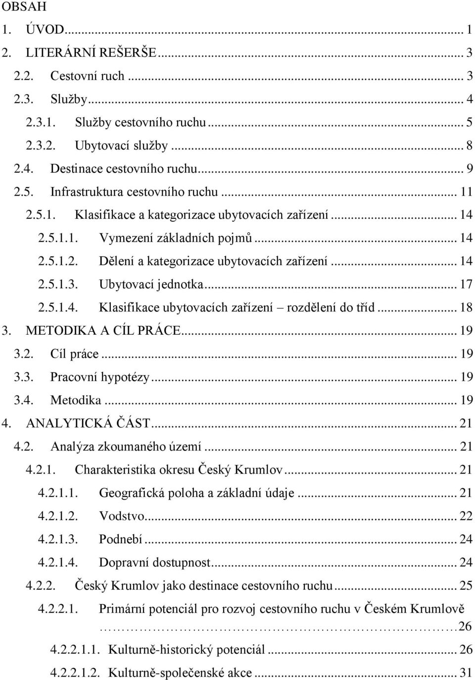 5.1.4. Klasifikace ubytovacích zařízení rozdělení do tříd... 18 3. METODIKA A CÍL PRÁCE... 19 3.2. Cíl práce... 19 3.3. Pracovní hypotézy... 19 3.4. Metodika... 19 4. ANALYTICKÁ ČÁST... 21 4.2. Analýza zkoumaného území.