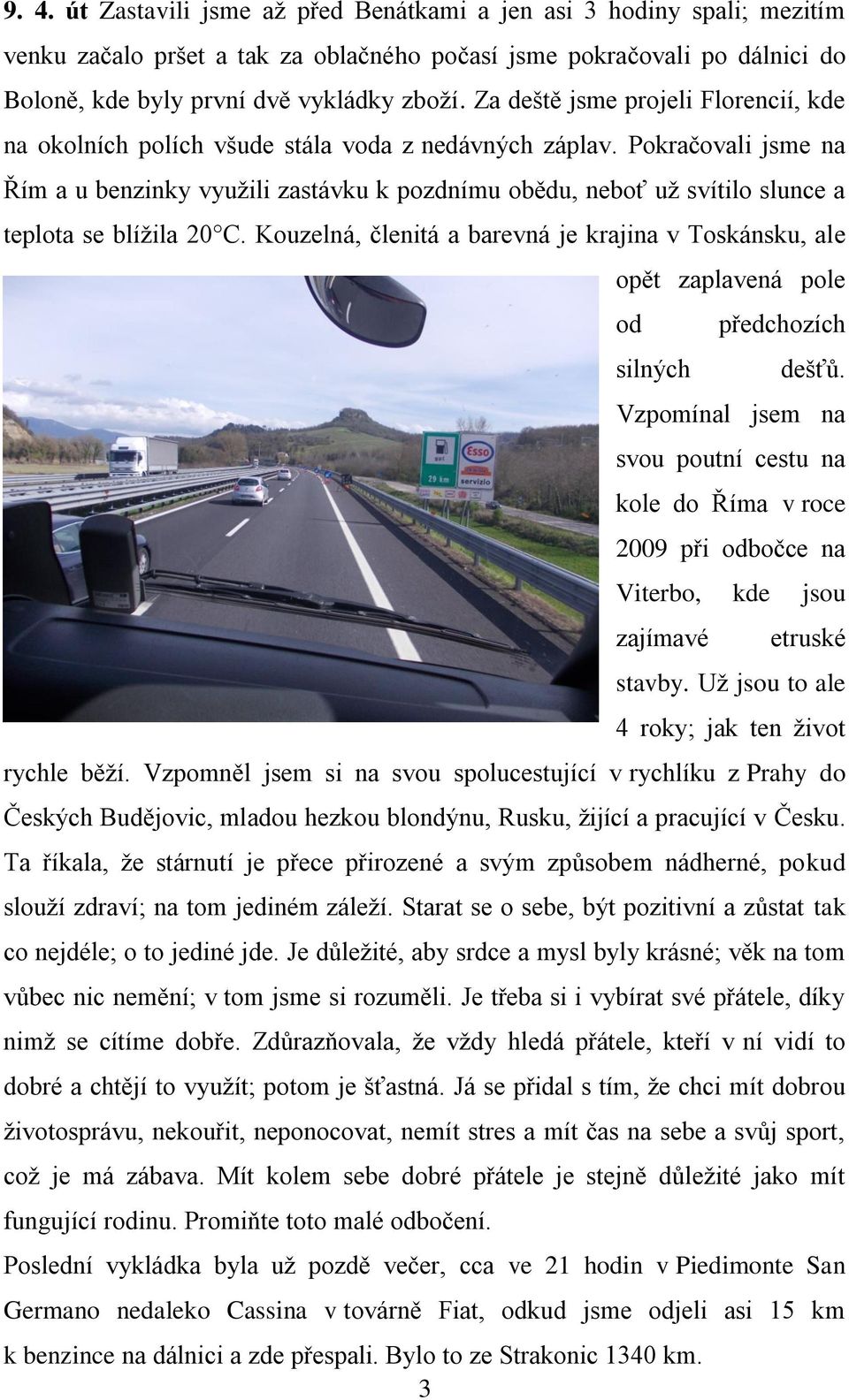 Pokračovali jsme na Řím a u benzinky využili zastávku k pozdnímu obědu, neboť už svítilo slunce a teplota se blížila 20 C.