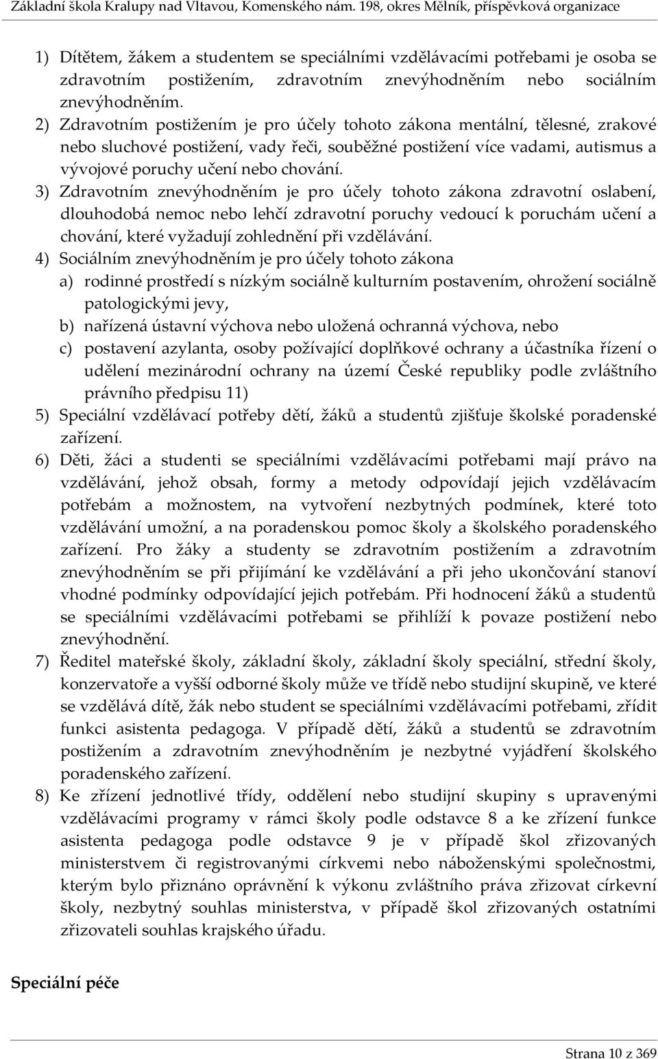 3) Zdravotním znevýhodněním je pro účely tohoto zákona zdravotní oslabení, dlouhodobá nemoc nebo lehčí zdravotní poruchy vedoucí k poruchám učení a chování, které vyžadují zohlednění při vzdělávání.