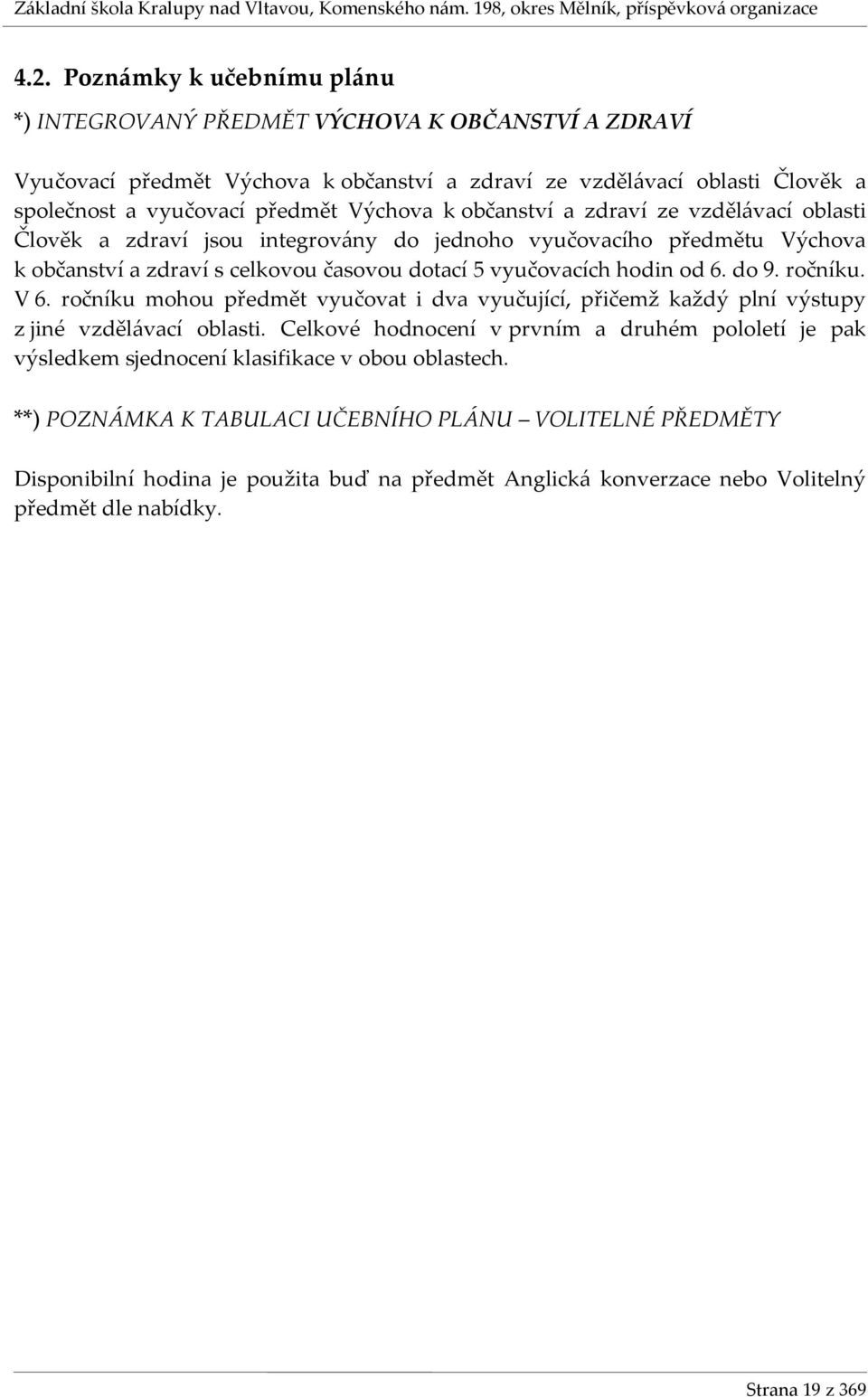 do 9. ročníku. V 6. ročníku mohou předmět vyučovat i dva vyučující, přičemž každý plní výstupy z jiné vzdělávací oblasti.