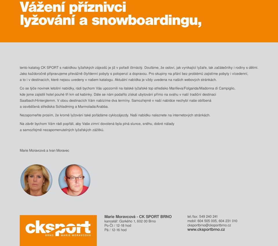 Pro skupiny na přání bez problémů zajistíme pobyty i vícedenní, a to i v destinacích, které nejsou uvedeny v našem katalogu. Aktuální nabídka je vždy uvedena na našich webových stránkách.