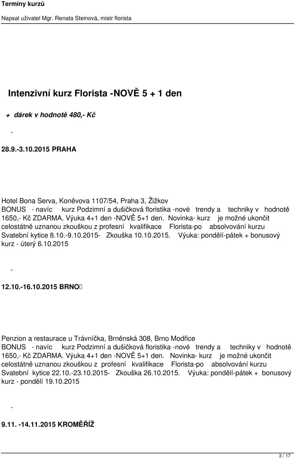 Novinka kurz je možné ukončit celostátně uznanou zkouškou z profesní kvalifikace Floristapo absolvování kurzu Svatební kytice 8.10.9.10.2015 Zkouška 10.10.2015. Výuka: pondělípátek + bonusový kurz úterý 6.