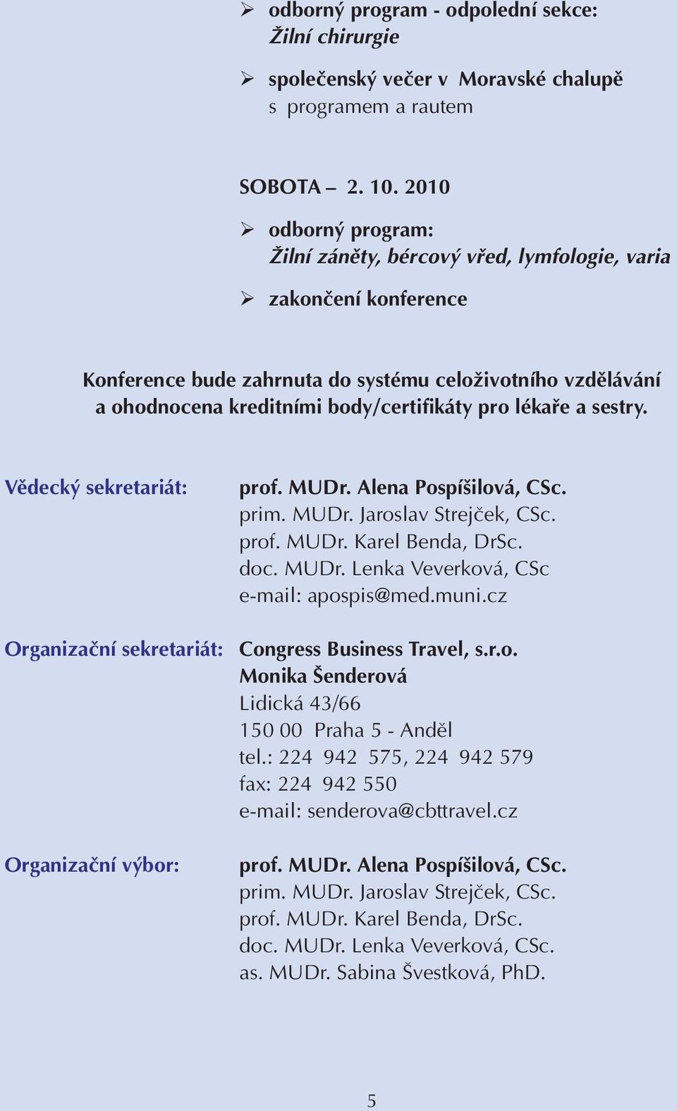 lékafie a sestry. Vûdeck sekretariát: Organizaãní sekretariát: Organizaãní v bor: prim. MUDr. Jaroslav Strejãek, CSc. prof. MUDr. Karel Benda, DrSc. doc. MUDr. Lenka Veverková, CSc e-mail: apospis@med.